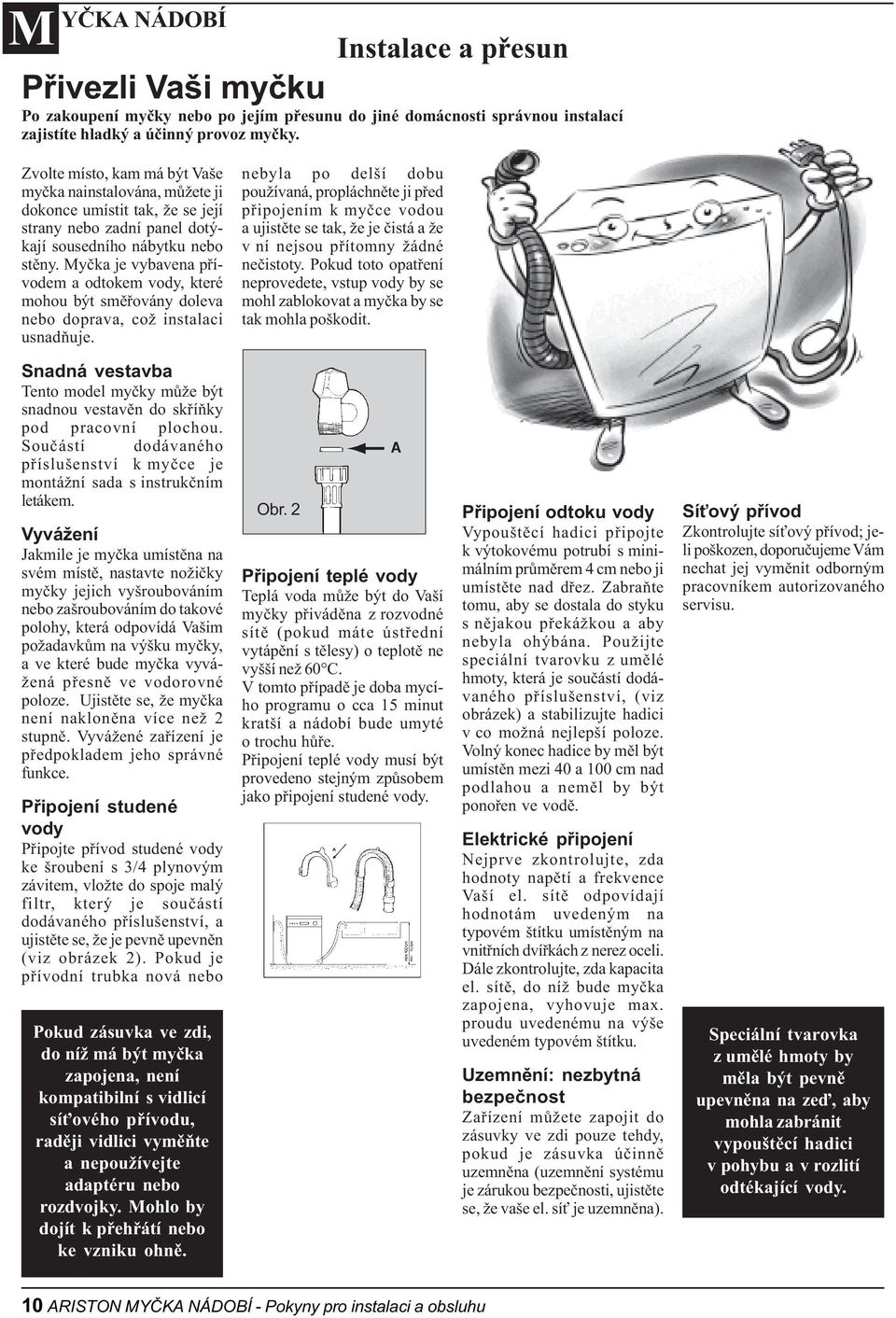 Myèka je vybavena pøívodem a odtokem vody, které mohou být smìøovány doleva nebo doprava, což instalaci usnadòuje.