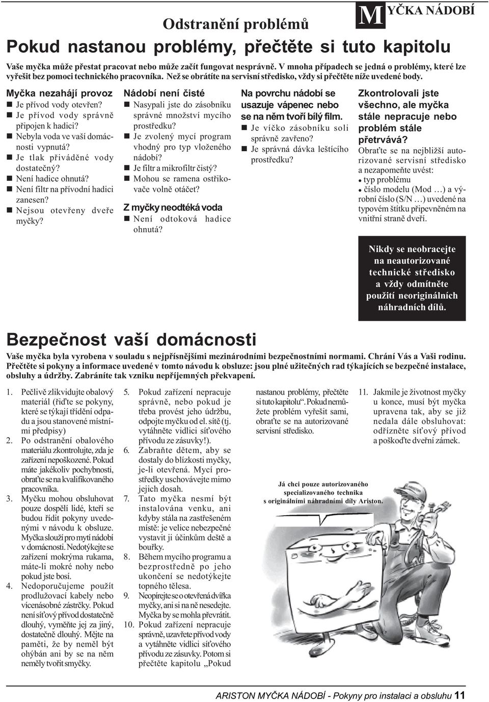 Myèka nezahájí provoz n Je pøívod vody otevøen? n Je pøívod vody správnì pøipojen k hadici? n Nebyla voda ve vaší domácnosti vypnutá? n Je tlak pøivádìné vody dostateèný? n Není hadice ohnutá?
