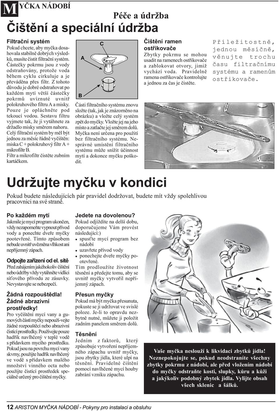 Z tohoto dùvodu je dobré odstraòovat po každém mytí vìtší èásteèky pokrmù uvíznuté uvnitø polokruhového filtru A a misky. Pouze je opláchnìte pod tekoucí vodou.