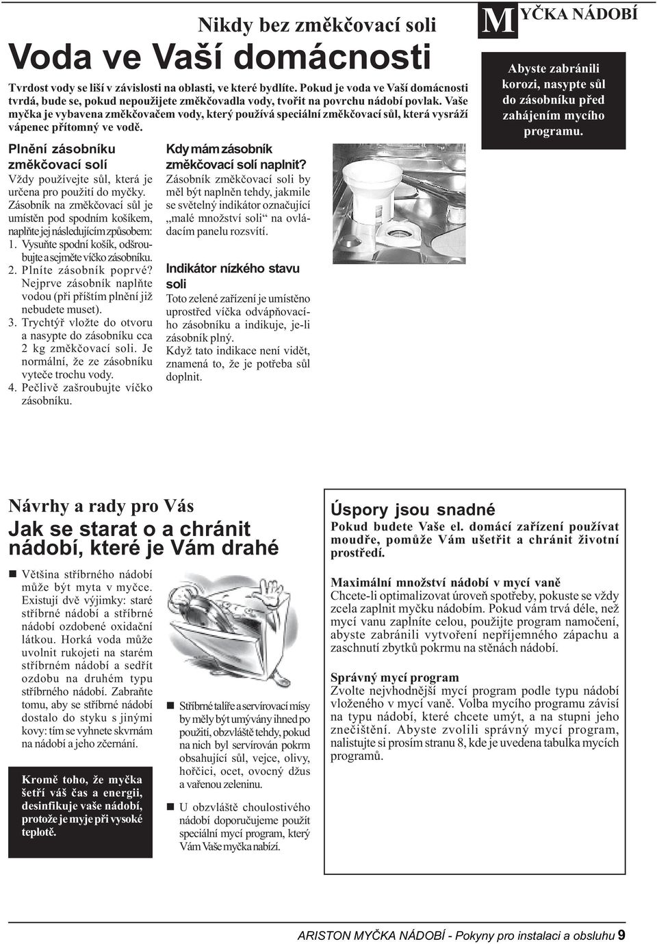 Vaše myèka je vybavena zmìkèovaèem vody, který používá speciální zmìkèovací sùl, která vysráží vápenec pøítomný ve vodì.