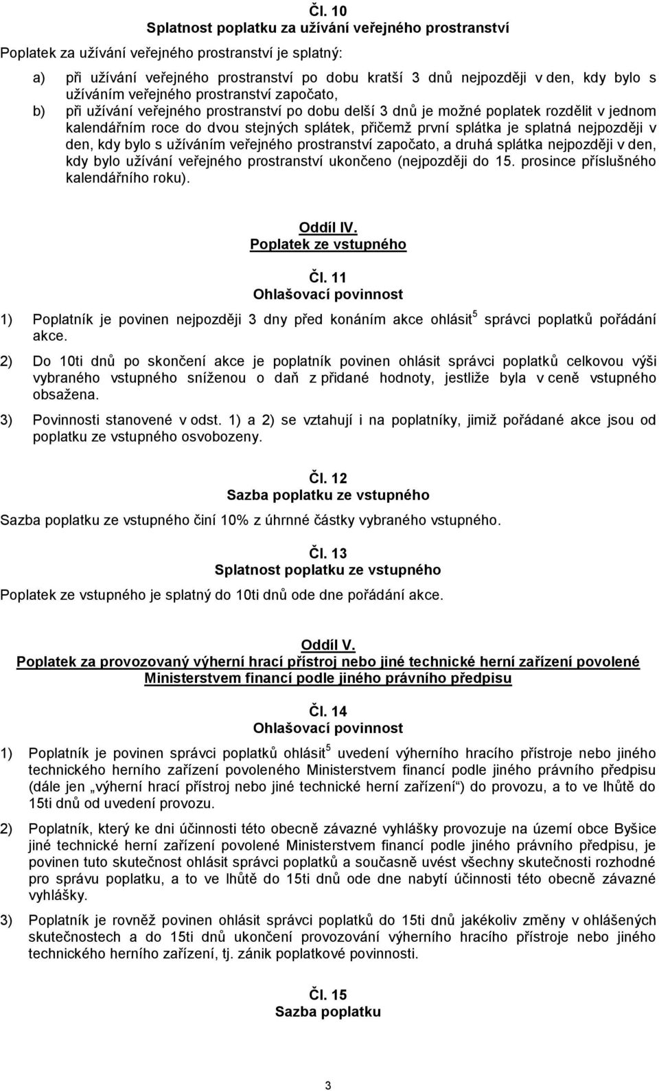 splátka je splatná nejpozději v den, kdy bylo s užíváním veřejného prostranství započato, a druhá splátka nejpozději v den, kdy bylo užívání veřejného prostranství ukončeno (nejpozději do 15.