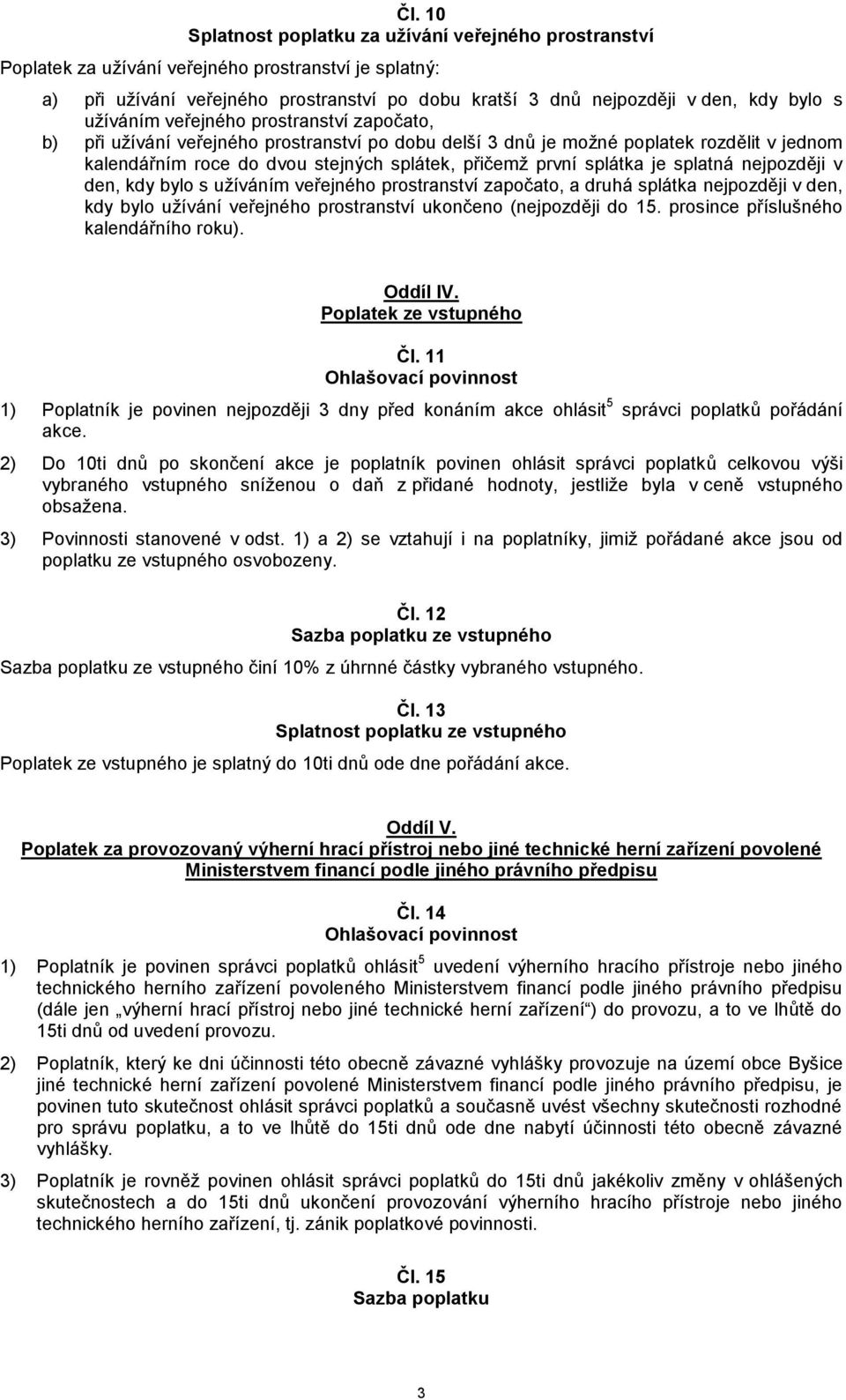 splátka je splatná nejpozději v den, kdy bylo s užíváním veřejného prostranství započato, a druhá splátka nejpozději v den, kdy bylo užívání veřejného prostranství ukončeno (nejpozději do 15.