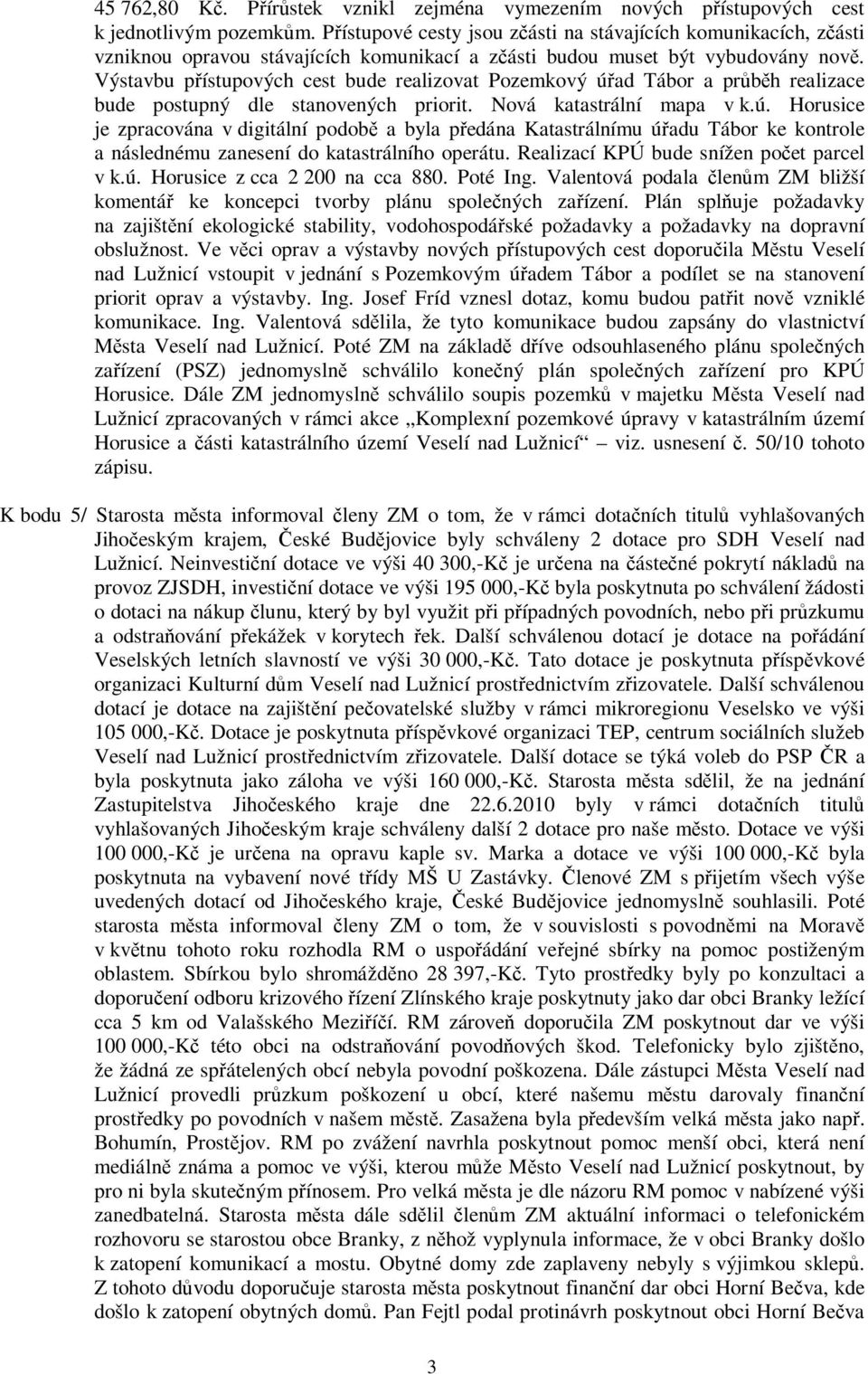 Výstavbu pístupových cest bude realizovat Pozemkový úad Tábor a prbh realizace bude postupný dle stanovených priorit. Nová katastrální mapa v k.ú. Horusice je zpracována v digitální podob a byla pedána Katastrálnímu úadu Tábor ke kontrole a následnému zanesení do katastrálního operátu.