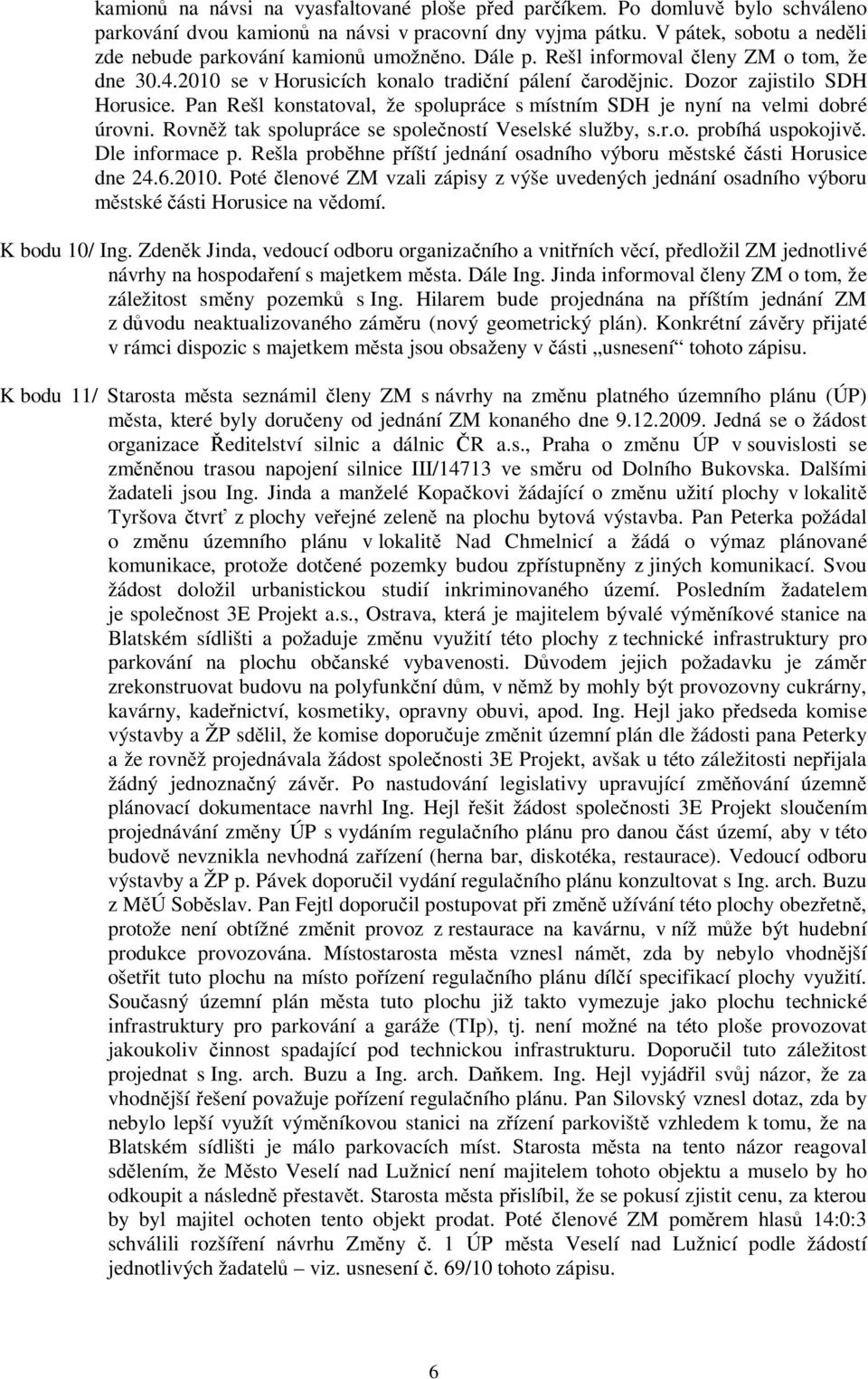 Pan Rešl konstatoval, že spolupráce s místním SDH je nyní na velmi dobré úrovni. Rovnž tak spolupráce se spoleností Veselské služby, s.r.o. probíhá uspokojiv. Dle informace p.