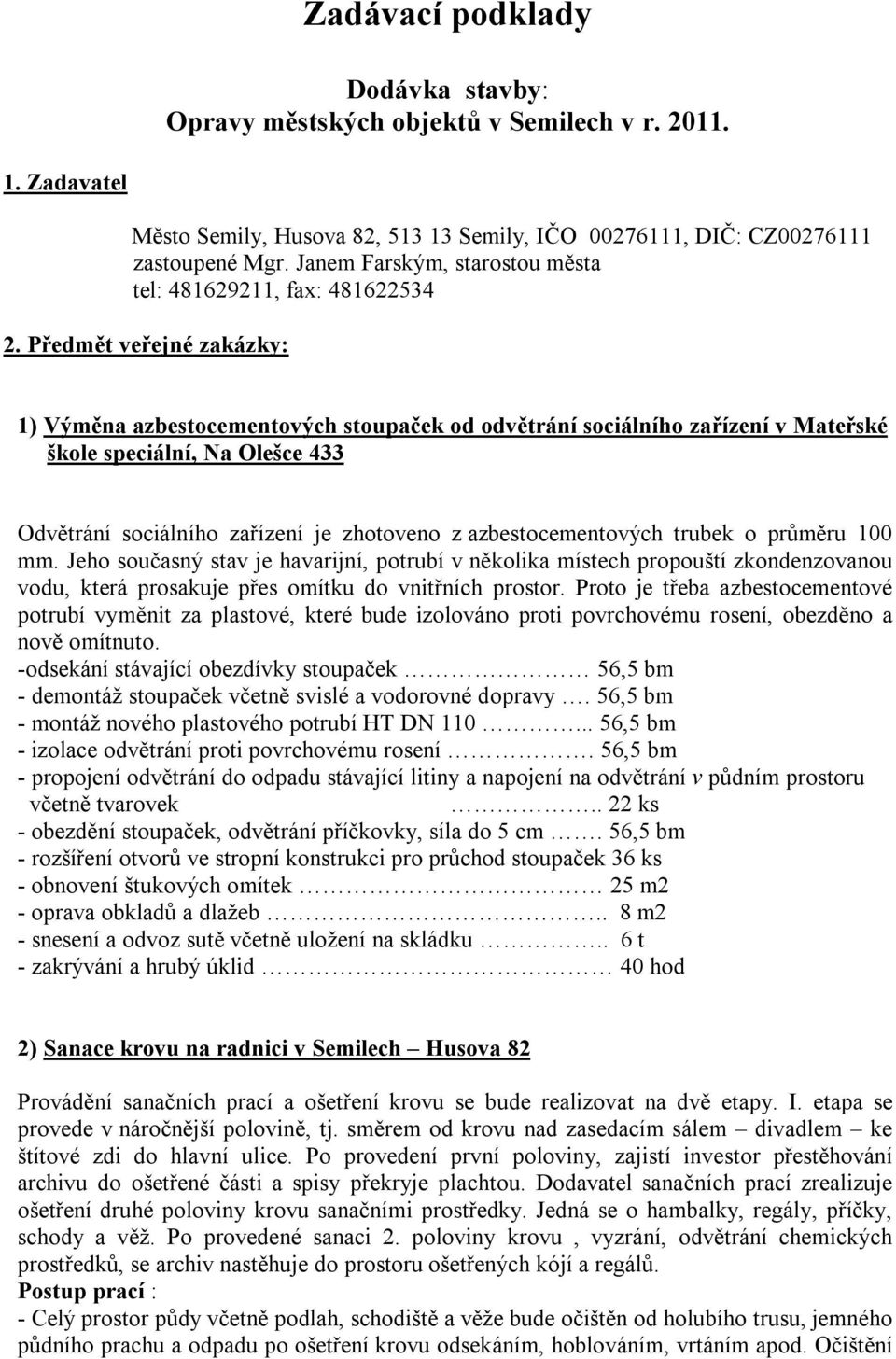 Předmět veřejné zakázky: 1) Výměna azbestocementových stoupaček od odvětrání sociálního zařízení v Mateřské škole speciální, Na Olešce 433 Odvětrání sociálního zařízení je zhotoveno z