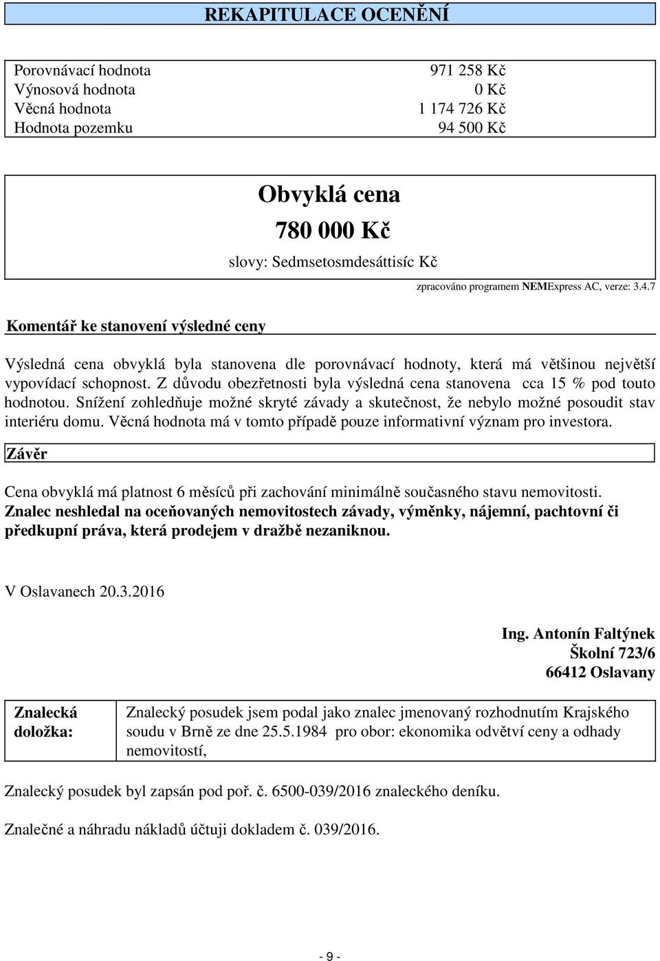 Z důvodu obezřetnosti byla výsledná cena stanovena cca 15 % pod touto hodnotou. Snížení zohledňuje možné skryté závady a skutečnost, že nebylo možné posoudit stav interiéru domu.