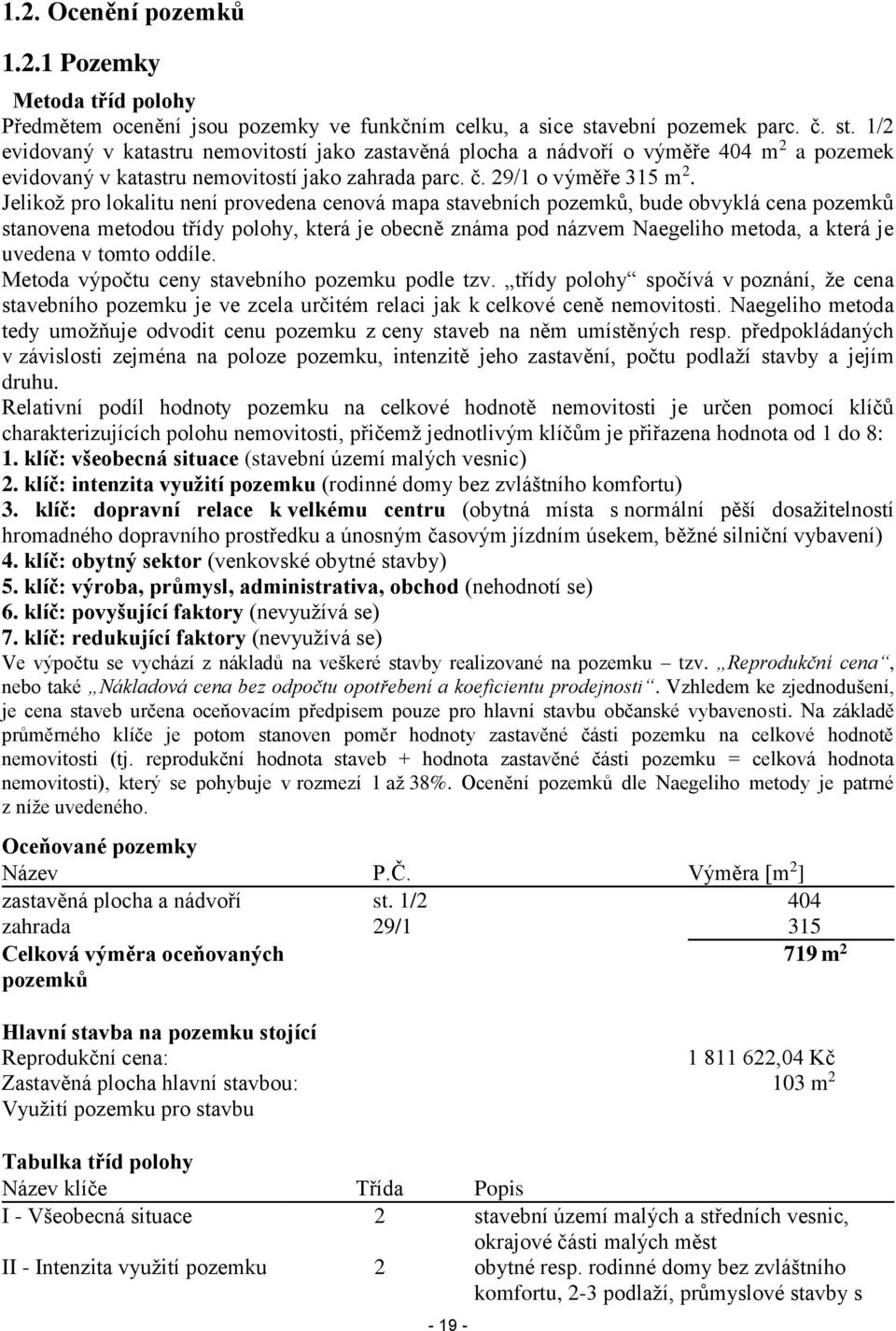 Jelikož pro lokalitu není provedena cenová mapa stavebních pozemků, bude obvyklá cena pozemků stanovena metodou třídy polohy, která je obecně známa pod názvem Naegeliho metoda, a která je uvedena v