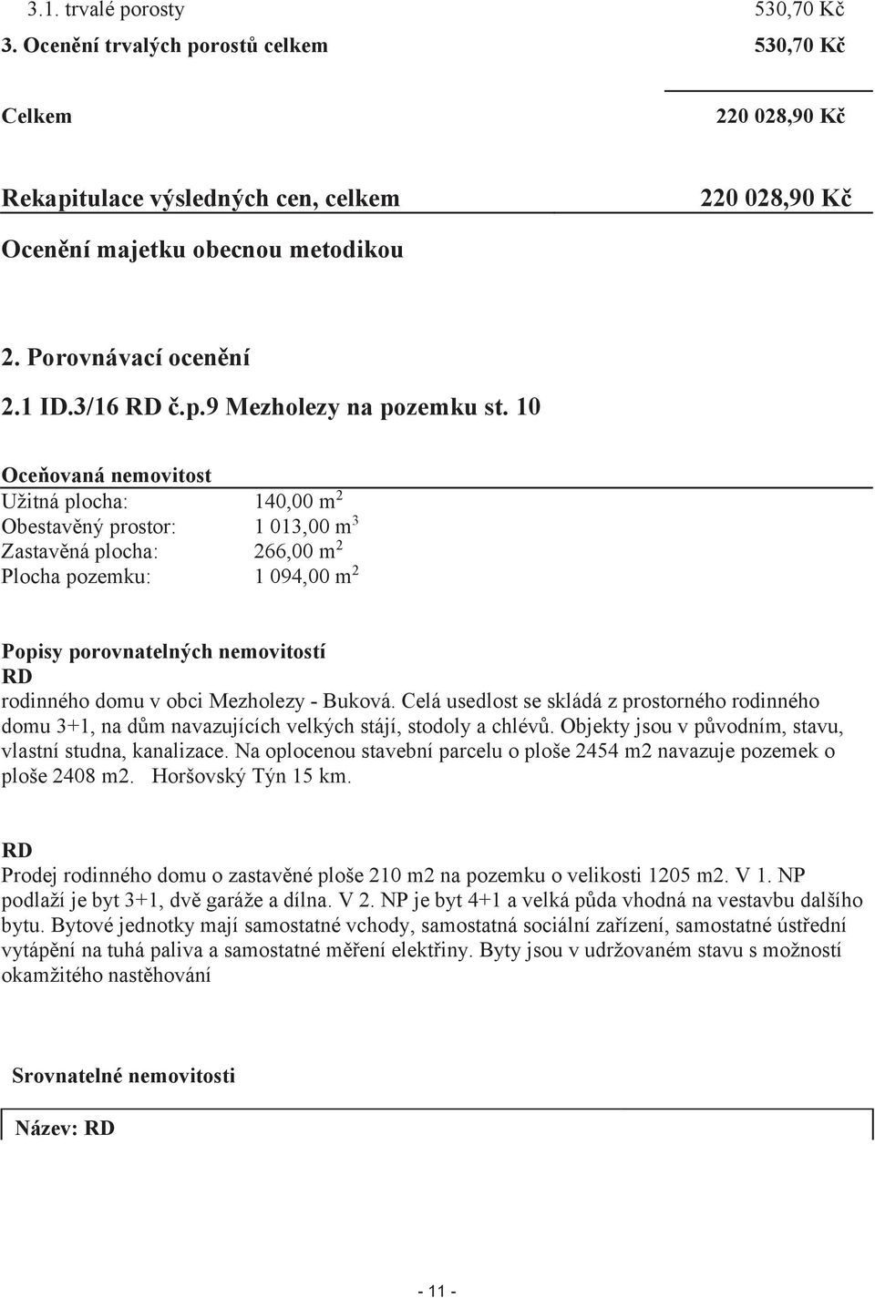 10 Oceňovaná nemovitost Užitná plocha: 140,00 m 2 Obestavěný prostor: 1 013,00 m 3 Zastavěná plocha: 266,00 m 2 Plocha pozemku: 1 094,00 m 2 Popisy porovnatelných nemovitostí RD rodinného domu v obci