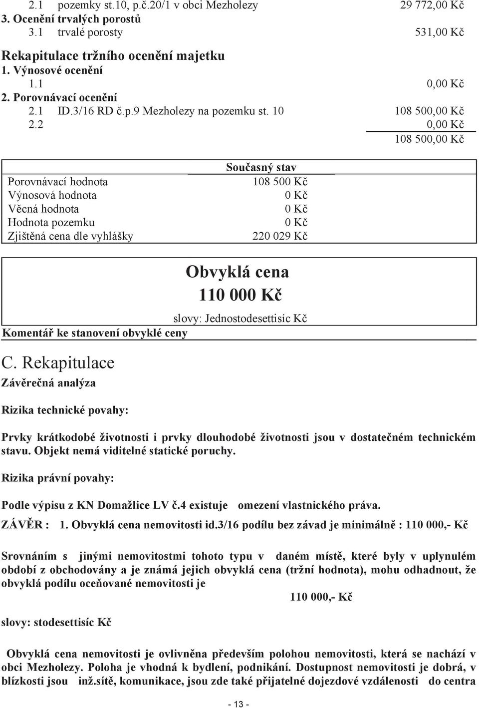 2 0,00 Kč 108 500,00 Kč Porovnávací hodnota Výnosová hodnota Věcná hodnota Hodnota pozemku Zjištěná cena dle vyhlášky Současný stav 108 500 Kč 0 Kč 0 Kč 0 Kč 220 029 Kč Obvyklá cena 110 000 Kč slovy: