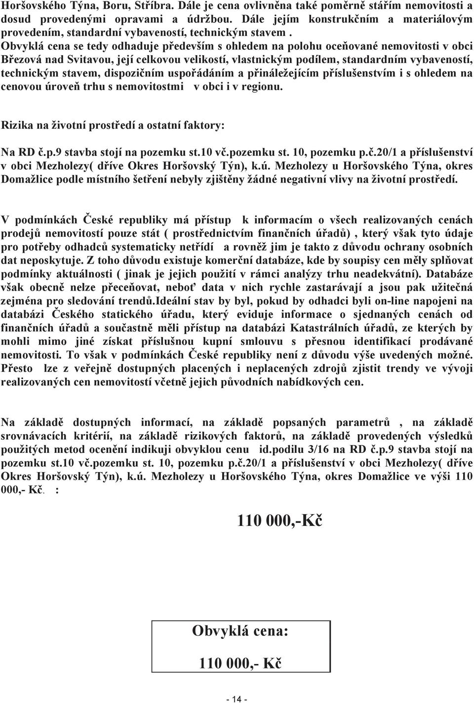 Obvyklá cena se tedy odhaduje především s ohledem na polohu oceňované nemovitosti v obci Březová nad Svitavou, její celkovou velikostí, vlastnickým podílem, standardním vybaveností, technickým