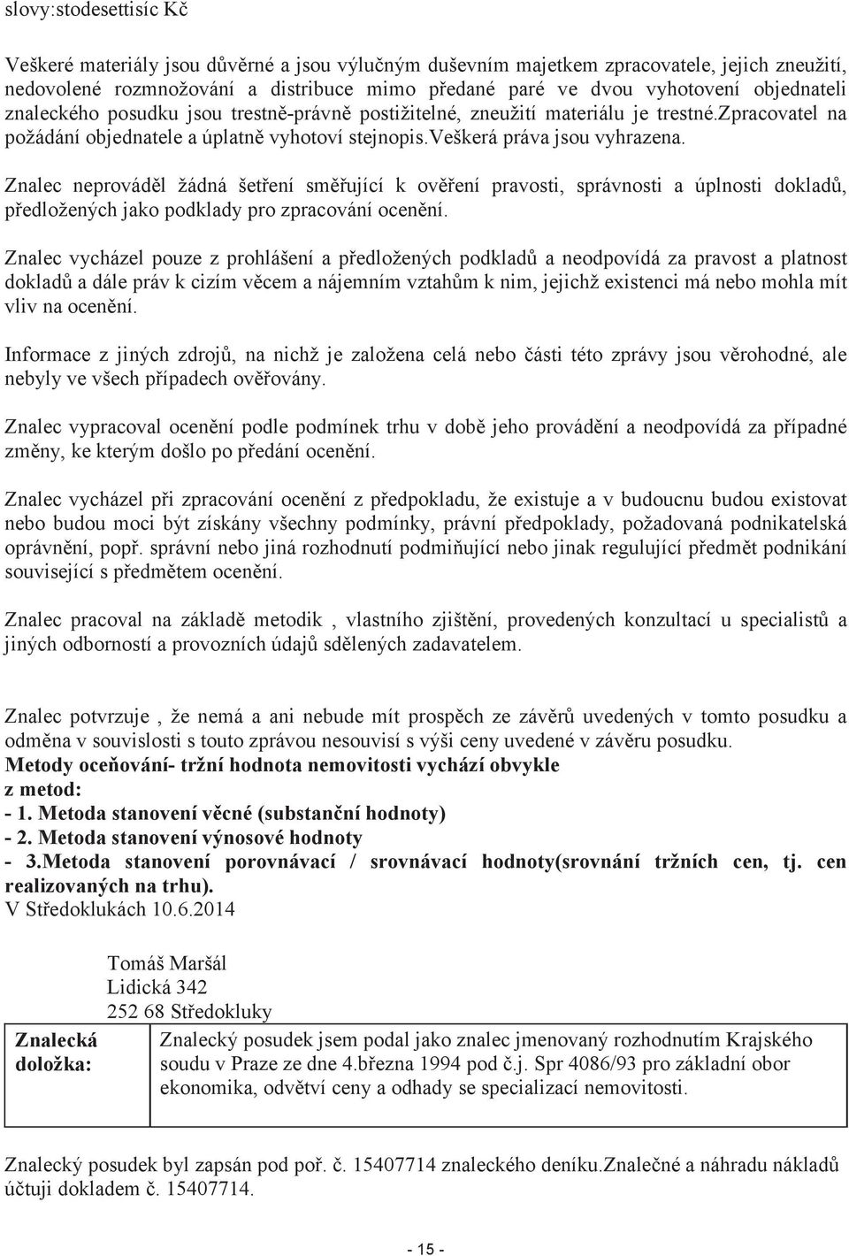 Znalec neprováděl žádná šetření směřující k ověření pravosti, správnosti a úplnosti dokladů, předložených jako podklady pro zpracování ocenění.