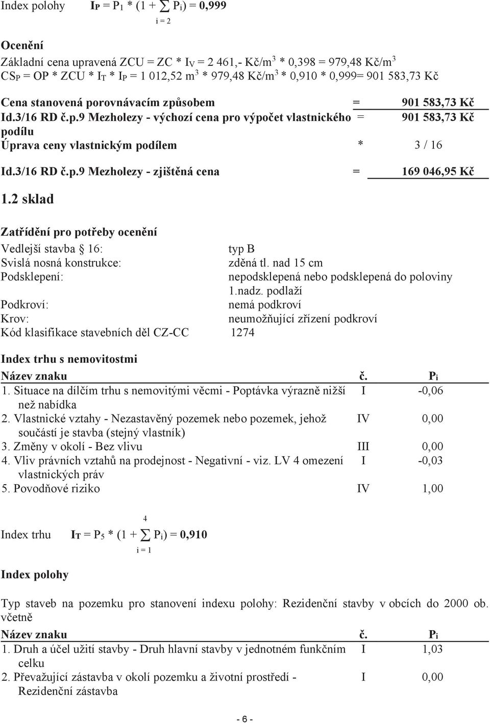 stanovená porovnávacím způsobem = 901 583,73 Kč Id.3/16 RD č.p.9 Mezholezy - výchozí cena pro výpočet vlastnického = 901 583,73 Kč podílu Úprava ceny vlastnickým podílem * 3 / 16 Id.3/16 RD č.p.9 Mezholezy - zjištěná cena = 169 046,95 Kč 1.