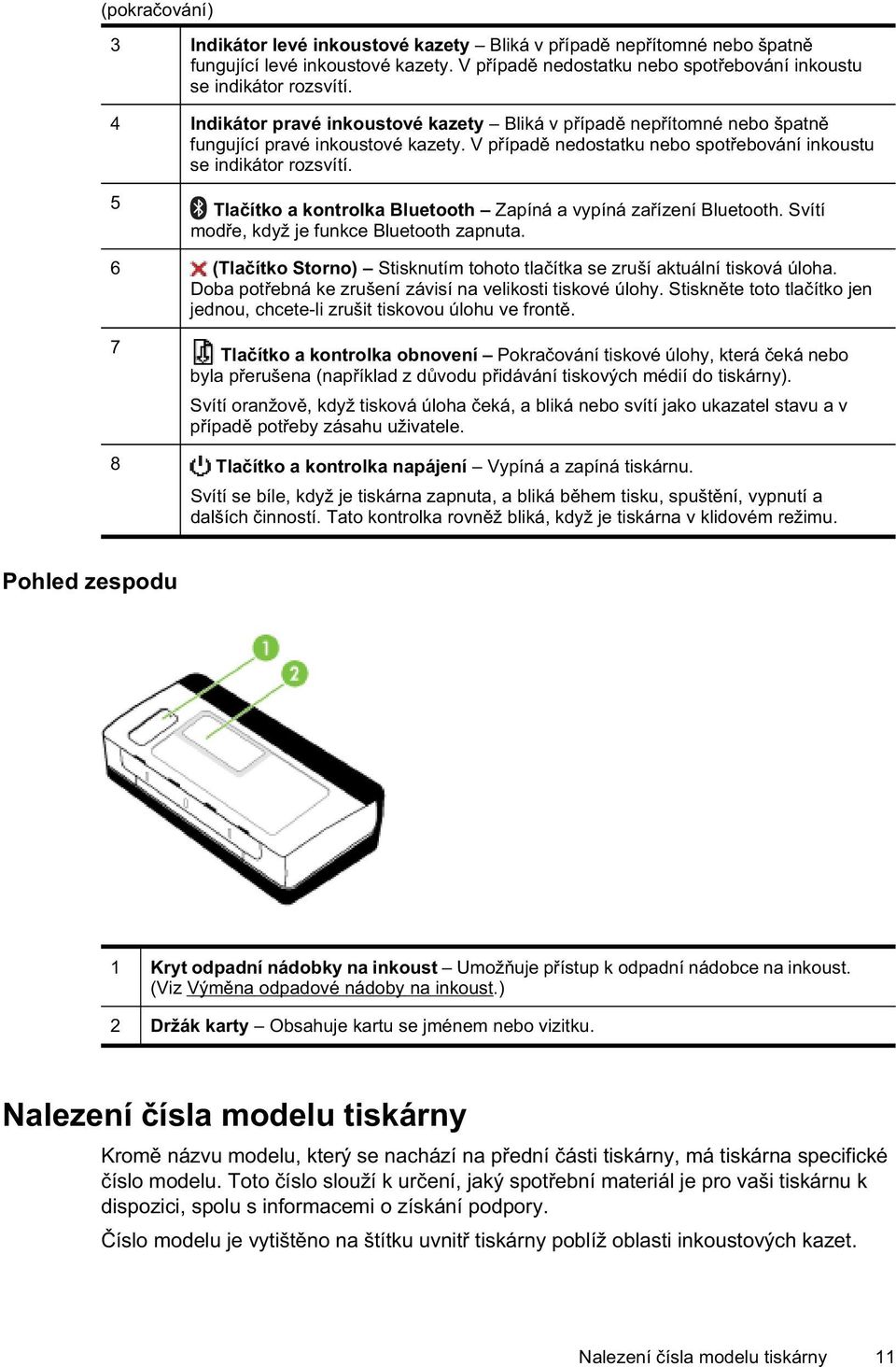 5 Tla ítko a kontrolka Bluetooth Zapíná a vypíná za ízení Bluetooth. Svítí mod e, když je funkce Bluetooth zapnuta. 6 (Tla ítko Storno) Stisknutím tohoto tla ítka se zruší aktuální tisková úloha.