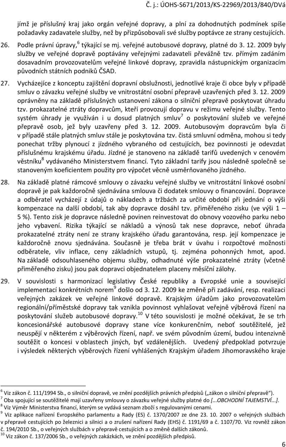 přímým zadáním dosavadním provozovatelům veřejné linkové dopravy, zpravidla nástupnickým organizacím původních státních podniků ČSAD. 27.