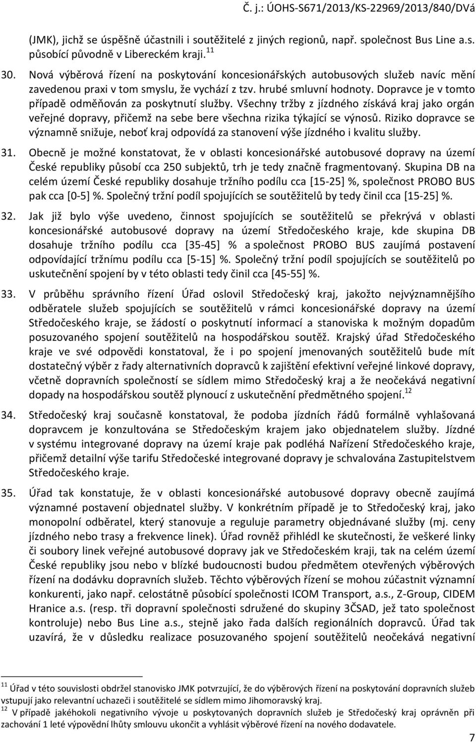 Dopravce je v tomto případě odměňován za poskytnutí služby. Všechny tržby z jízdného získává kraj jako orgán veřejné dopravy, přičemž na sebe bere všechna rizika týkající se výnosů.