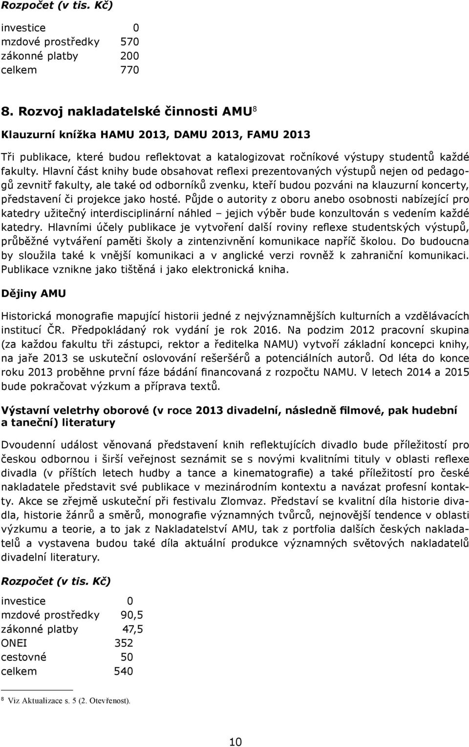 Hlavní část knihy bude obsahovat reflexi prezentovaných výstupů nejen od pedagogů zevnitř fakulty, ale také od odborníků zvenku, kteří budou pozváni na klauzurní koncerty, představení či projekce
