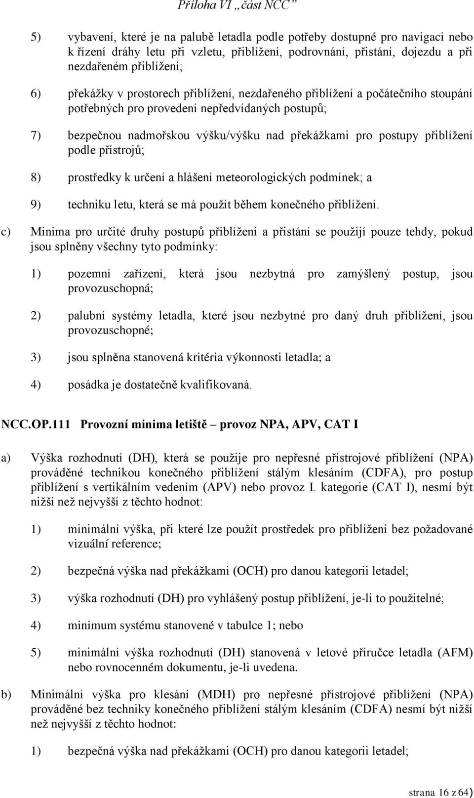 přístrojů; 8) prostředky k určení a hlášení meteorologických podmínek; a 9) techniku letu, která se má použít během konečného přiblížení.