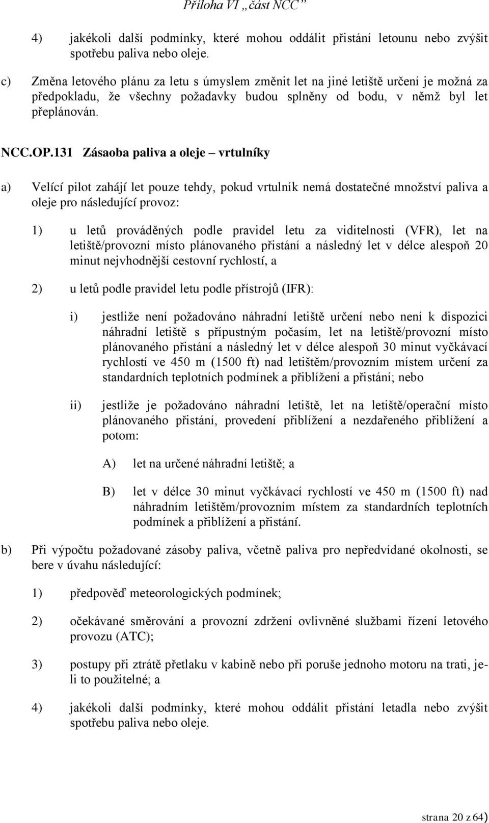 131 Zásaoba paliva a oleje vrtulníky a) Velící pilot zahájí let pouze tehdy, pokud vrtulník nemá dostatečné množství paliva a oleje pro následující provoz: 1) u letů prováděných podle pravidel letu