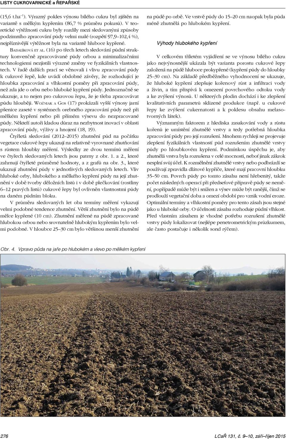 Badalíková et al. (16) po třech letech sledování půdní struktury konvenčně zpracovávané půdy orbou a minimalizačními technologiemi nezjistili výrazné změny ve fyzikálních vlastnostech.