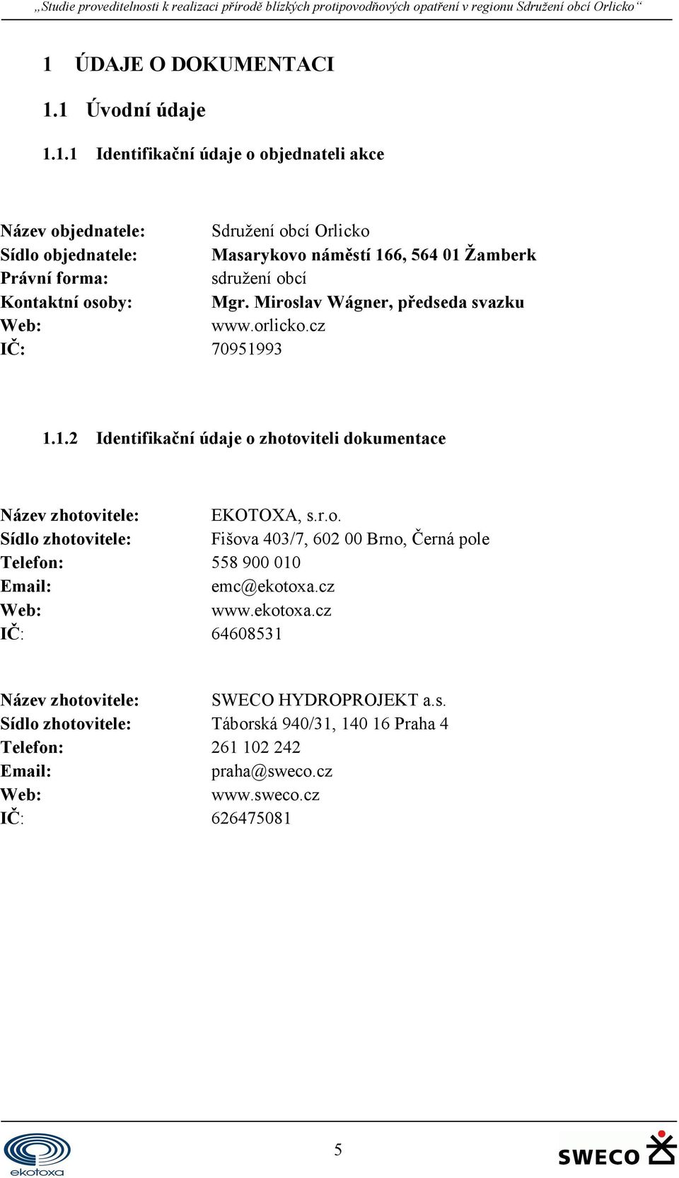 r.o. Sídlo zhotovitele: Fišova 403/7, 602 00 Brno, Černá pole Telefon: 558 900 010 Email: emc@ekotoxa.cz Web: www.ekotoxa.cz IČ: 64608531 Název zhotovitele: SWECO HYDROPROJEKT a.