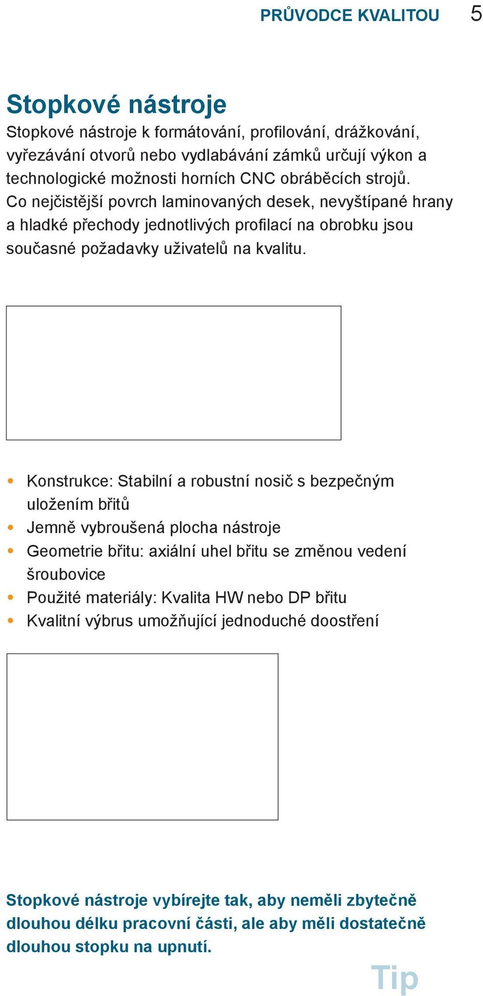 Konstrukce: Stabilní a robustní nosič s bezpečným uložením břitů Jemně vybroušená plocha nástroje Geometrie břitu: axiální uhel břitu se změnou vedení šroubovice Použité materiály: