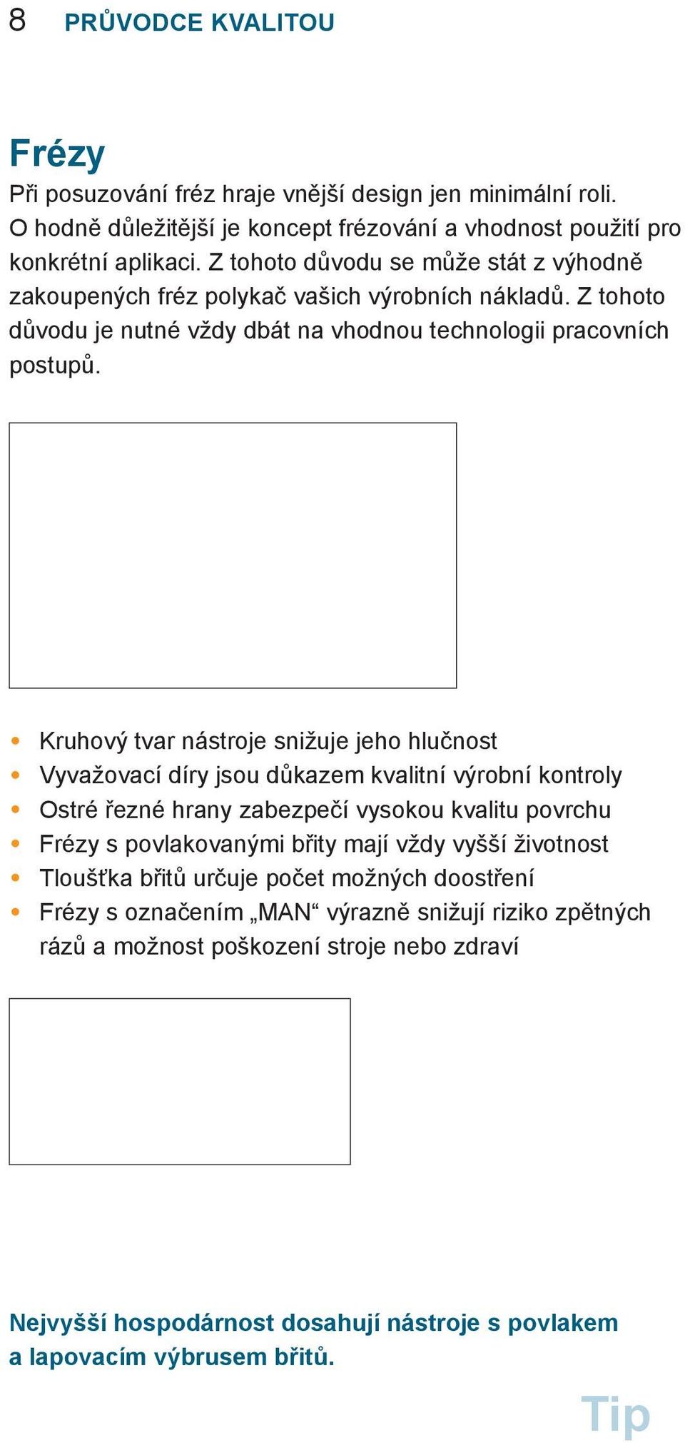 Kruhový tvar nástroje snižuje jeho hlučnost Vyvažovací díry jsou důkazem kvalitní výrobní kontroly Ostré řezné hrany zabezpečí vysokou kvalitu povrchu Frézy s povlakovanými břity mají vždy