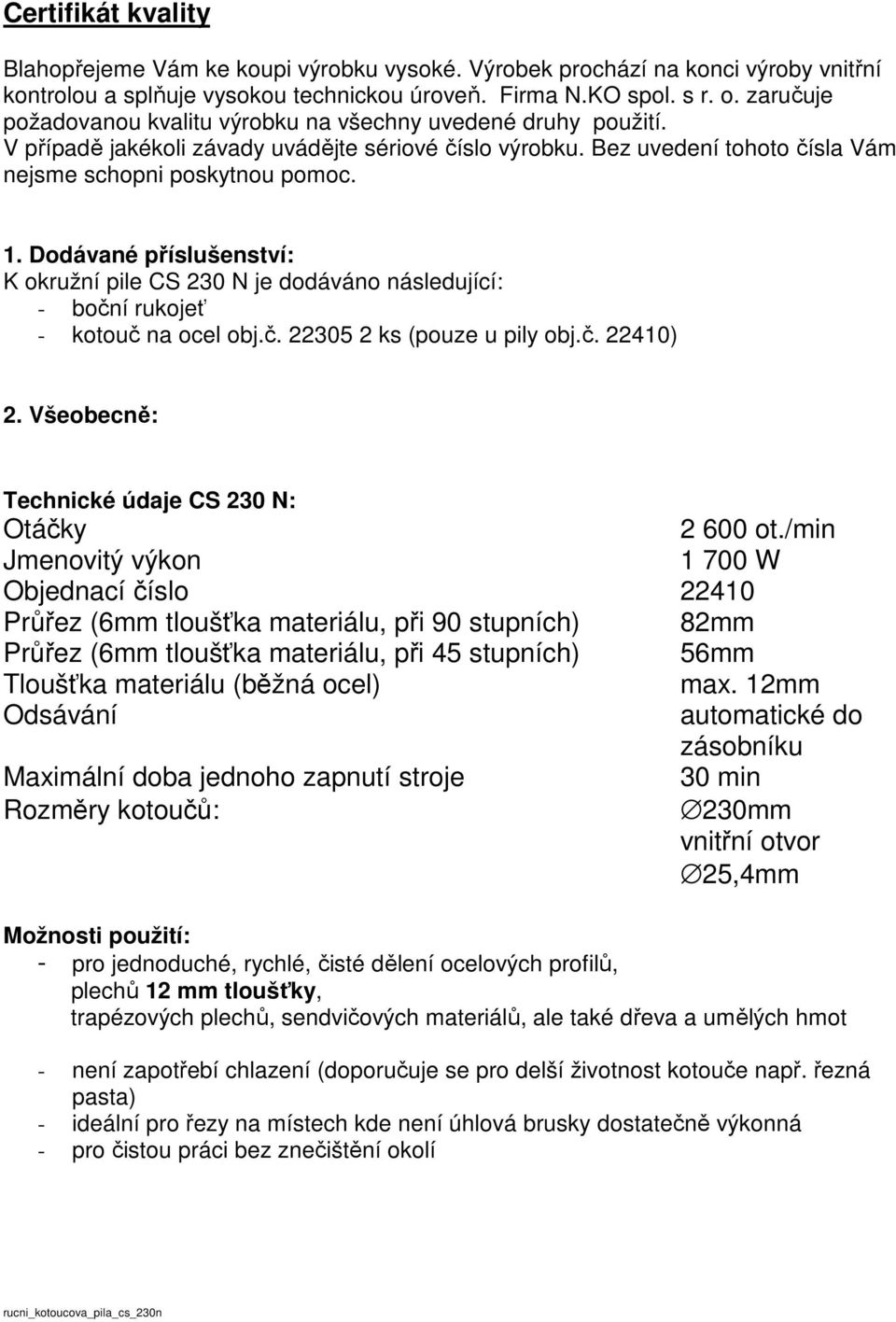 Dodávané příslušenství: K okružní pile CS 230 N je dodáváno následující: - boční rukojeť - kotouč na ocel obj.č. 22305 2 ks (pouze u pily obj.č. 22410) 2.