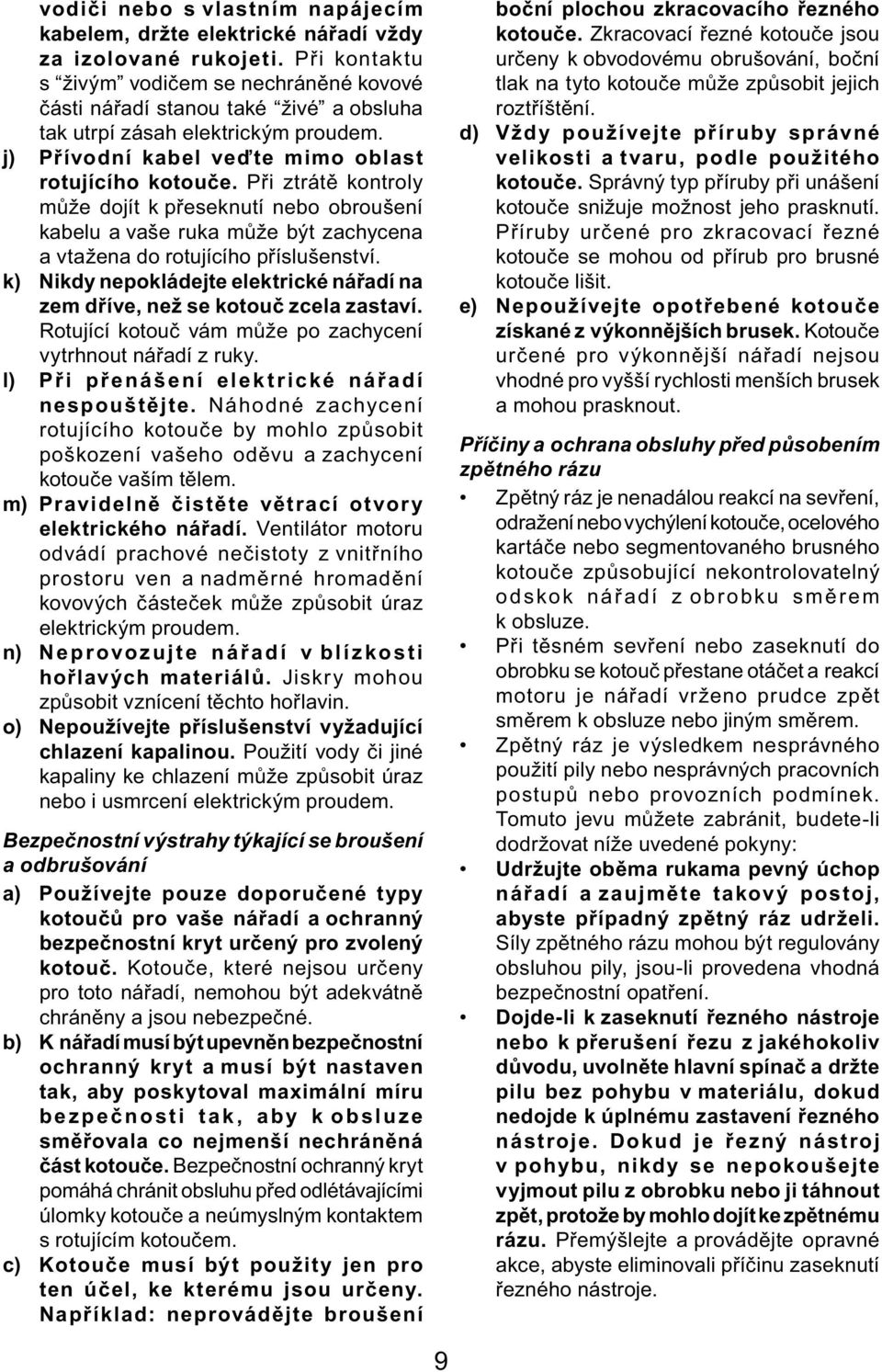 Při ztrátě kontroly může dojít k přeseknutí nebo obroušení kabelu a vaše ruka může být zachycena a vtažena do rotujícího příslušenství.