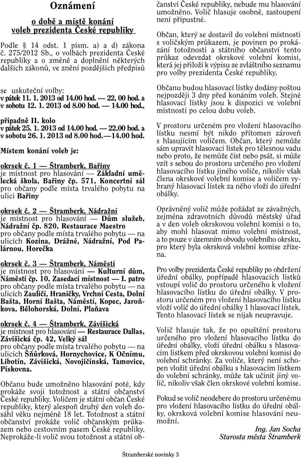 00 hod. 14.00 hod., pfiípadnû II. kolo v pátek 25. 1. 2013 od 14.00 hod. 22,00 hod. a v sobotu 26. 1. 2013 od 8.00 hod. 14.00 hod. Místem konání voleb je: okrsek ã.