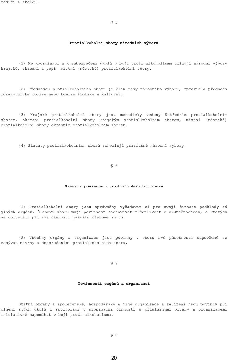 (3) Krajské protialkoholní sbory jsou metodicky vedeny Ústředním protialkoholním sborem, okresní protialkoholní sbory krajským protialkoholním sborem, místní (městské) protialkoholní sbory okresním