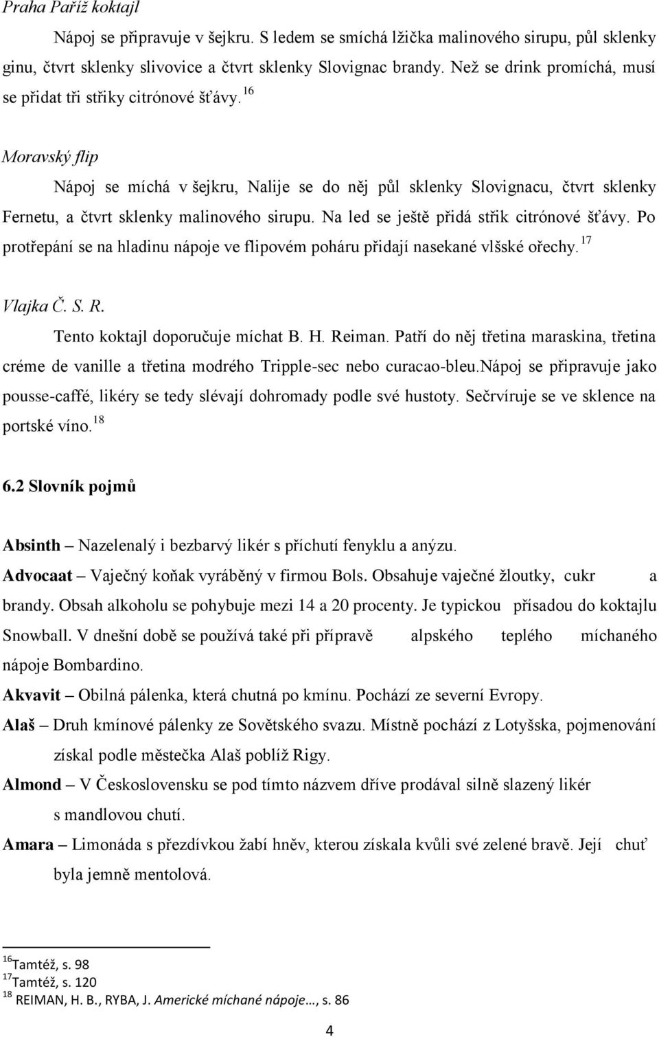 16 Moravský flip Nápoj se míchá v šejkru, Nalije se do něj půl sklenky Slovignacu, čtvrt sklenky Fernetu, a čtvrt sklenky malinového sirupu. Na led se ještě přidá střik citrónové šťávy.