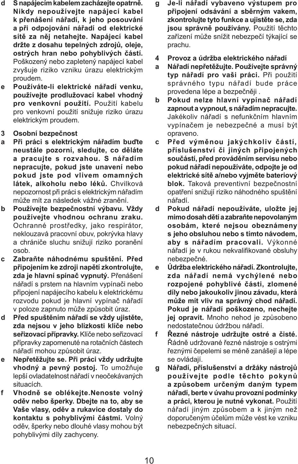 Používáte-li elektrické nářadí venku, používejte prodlužovací kabel vhodný pro venkovní použití. Použití kabelu pro venkovní použití snižuje riziko úrazu elektrickým proudem.
