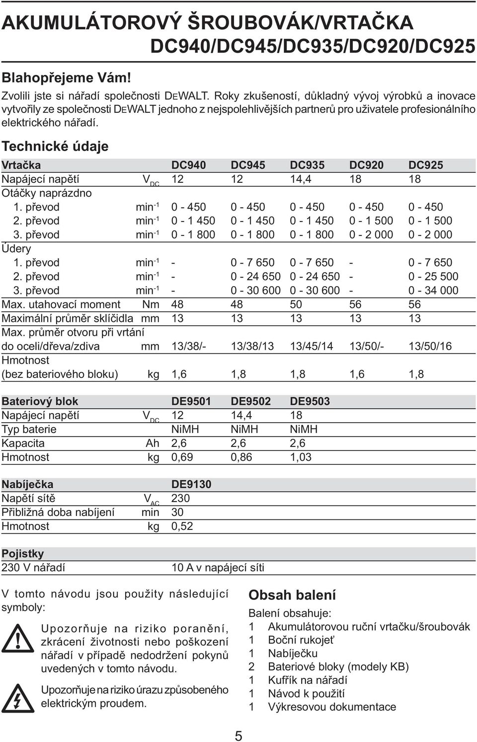 Technické údaje Vrtačka DC940 DC945 DC935 DC920 DC925 Napájecí napětí V DC 12 12 14,4 18 18 Otáčky naprázdno 1. převod min -1 0-450 0-450 0-450 0-450 0-450 2.