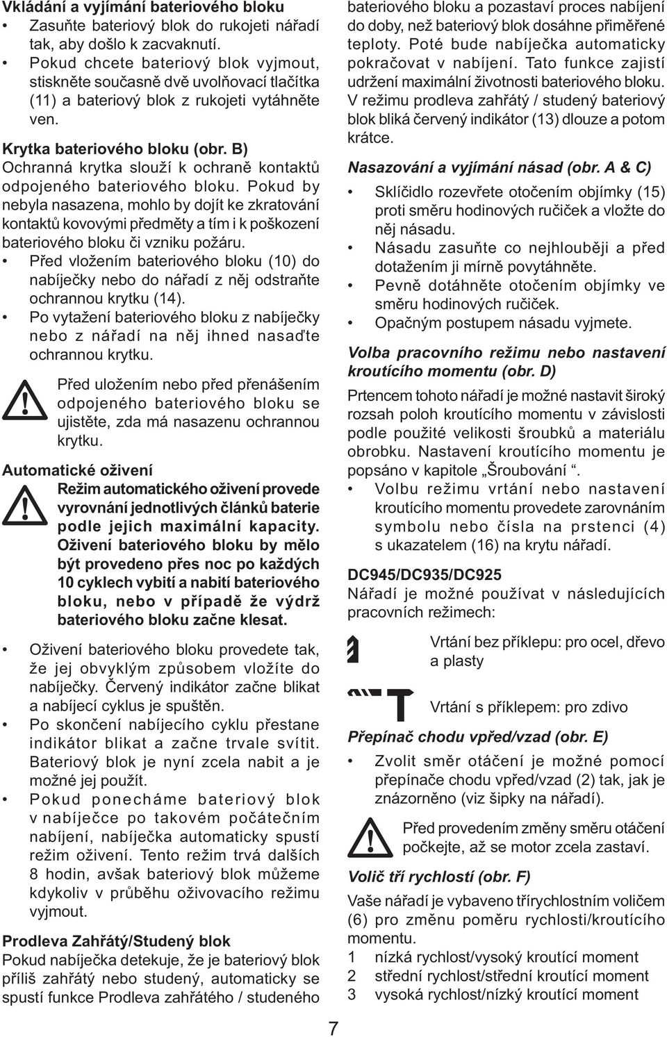 B) Ochranná krytka slouží k ochraně kontaktů odpojeného bateriového bloku.