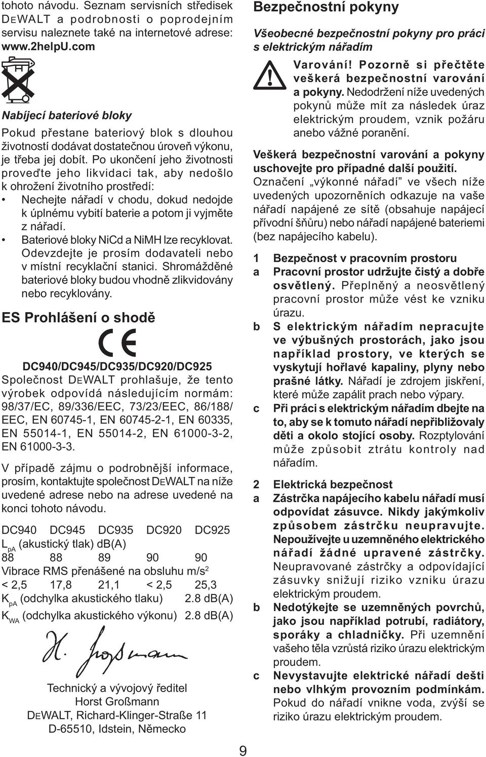Po ukončení jeho životnosti proveďte jeho likvidaci tak, aby nedošlo k ohrožení životního prostředí: Nechejte nářadí v chodu, dokud nedojde k úplnému vybití baterie a potom ji vyjměte z nářadí.