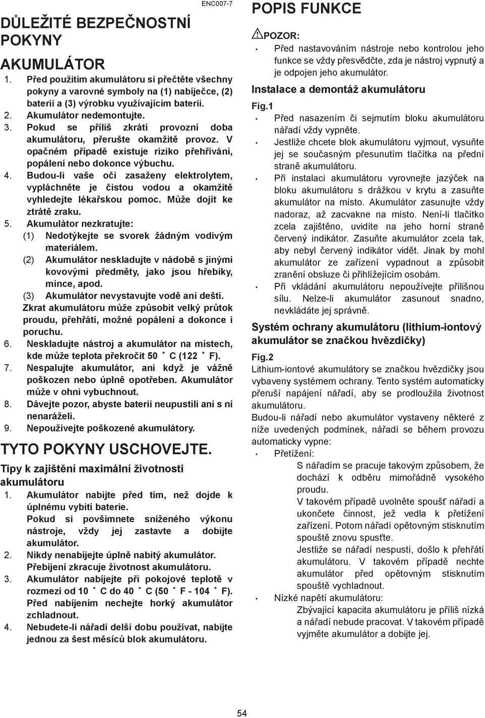 Budou-li vaše o i zasaženy elektrolytem, vypláchn te je istou vodou a okamžit vyhledejte léka skou pomoc. M že dojít ke ztrát zraku. 5.