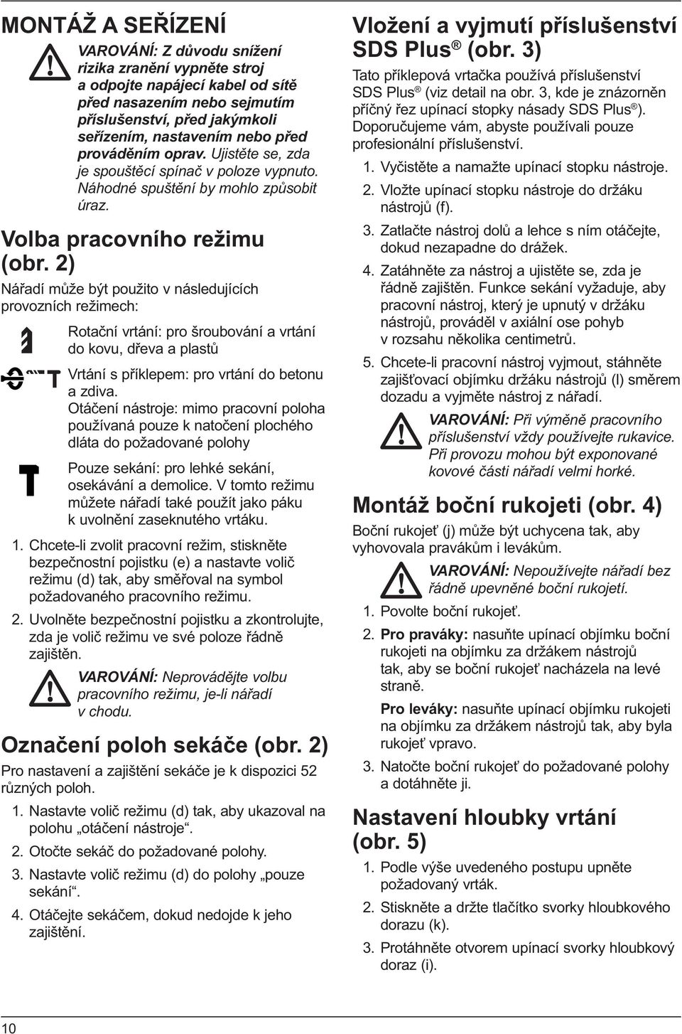 2) Nářadí může být použito v následujících provozních režimech: Rotační vrtání: pro šroubování a vrtání do kovu, dřeva a plastů Vrtání s příklepem: pro vrtání do betonu a zdiva.