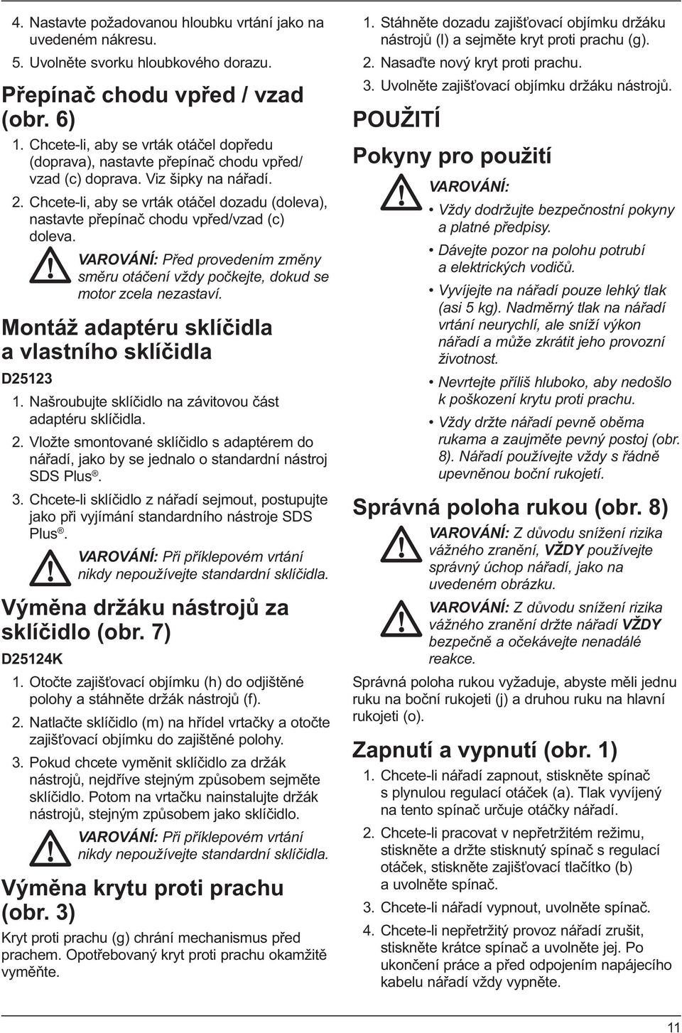 Chcete-li, aby se vrták otáčel dozadu (doleva), nastavte přepínač chodu vpřed/vzad (c) doleva. VAROVÁNÍ: Před provedením změny směru otáčení vždy počkejte, dokud se motor zcela nezastaví.