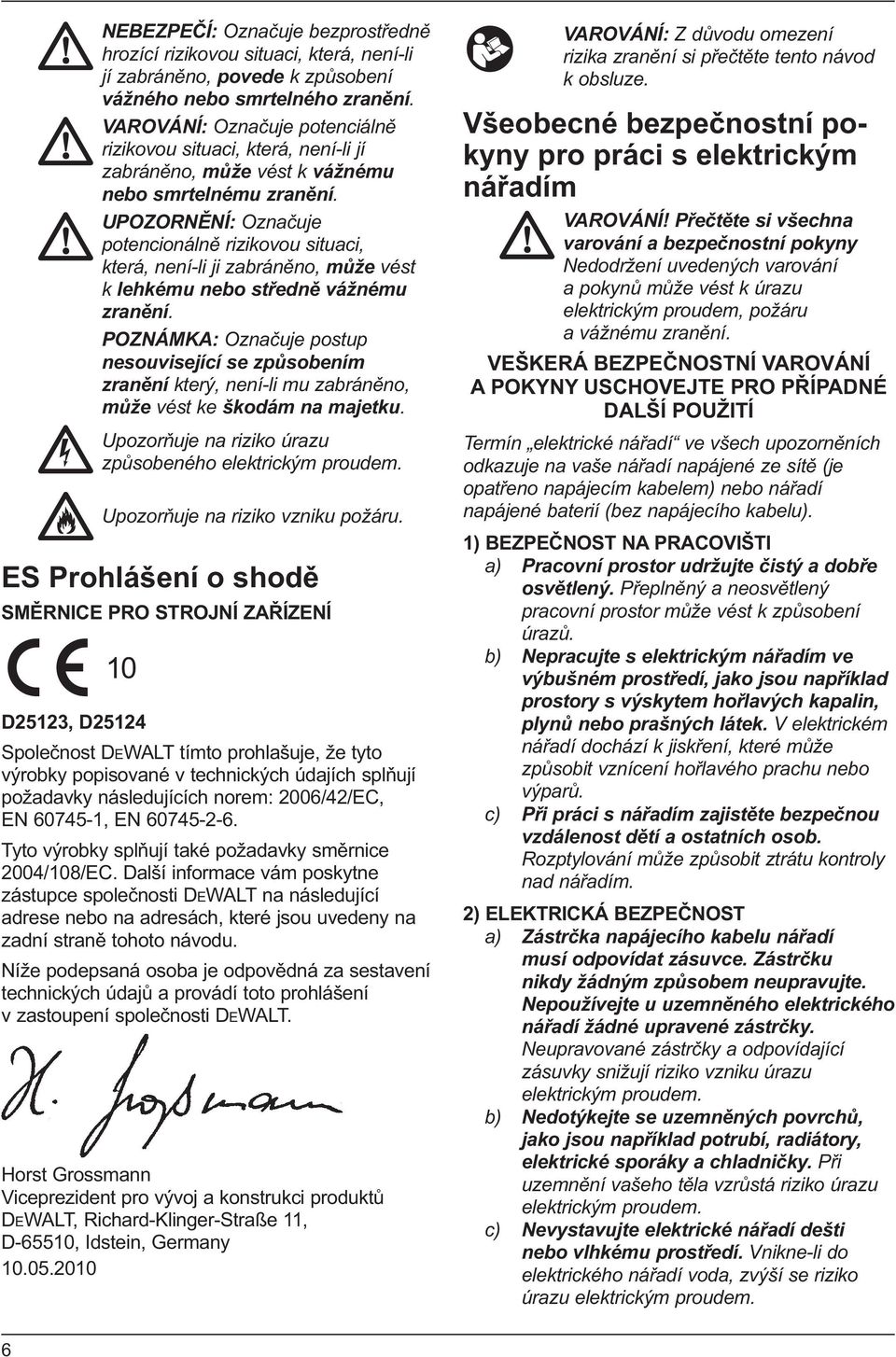 UPOZORNĚNÍ: Označuje potencionálně rizikovou situaci, která, není-li ji zabráněno, může vést k lehkému nebo středně vážnému zranění.