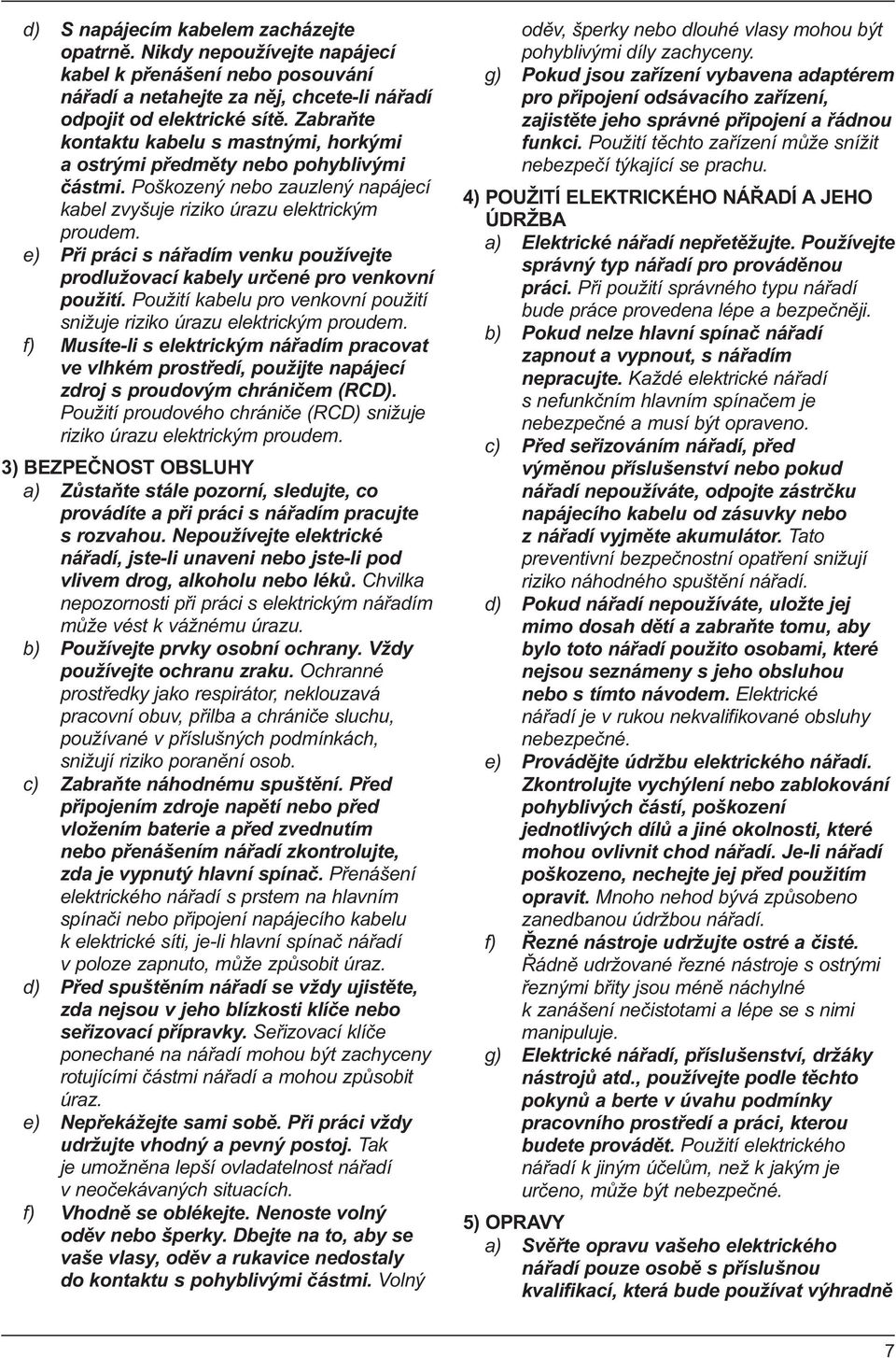 e) Při práci s nářadím venku používejte prodlužovací kabely určené pro venkovní použití. Použití kabelu pro venkovní použití snižuje riziko úrazu elektrickým proudem.