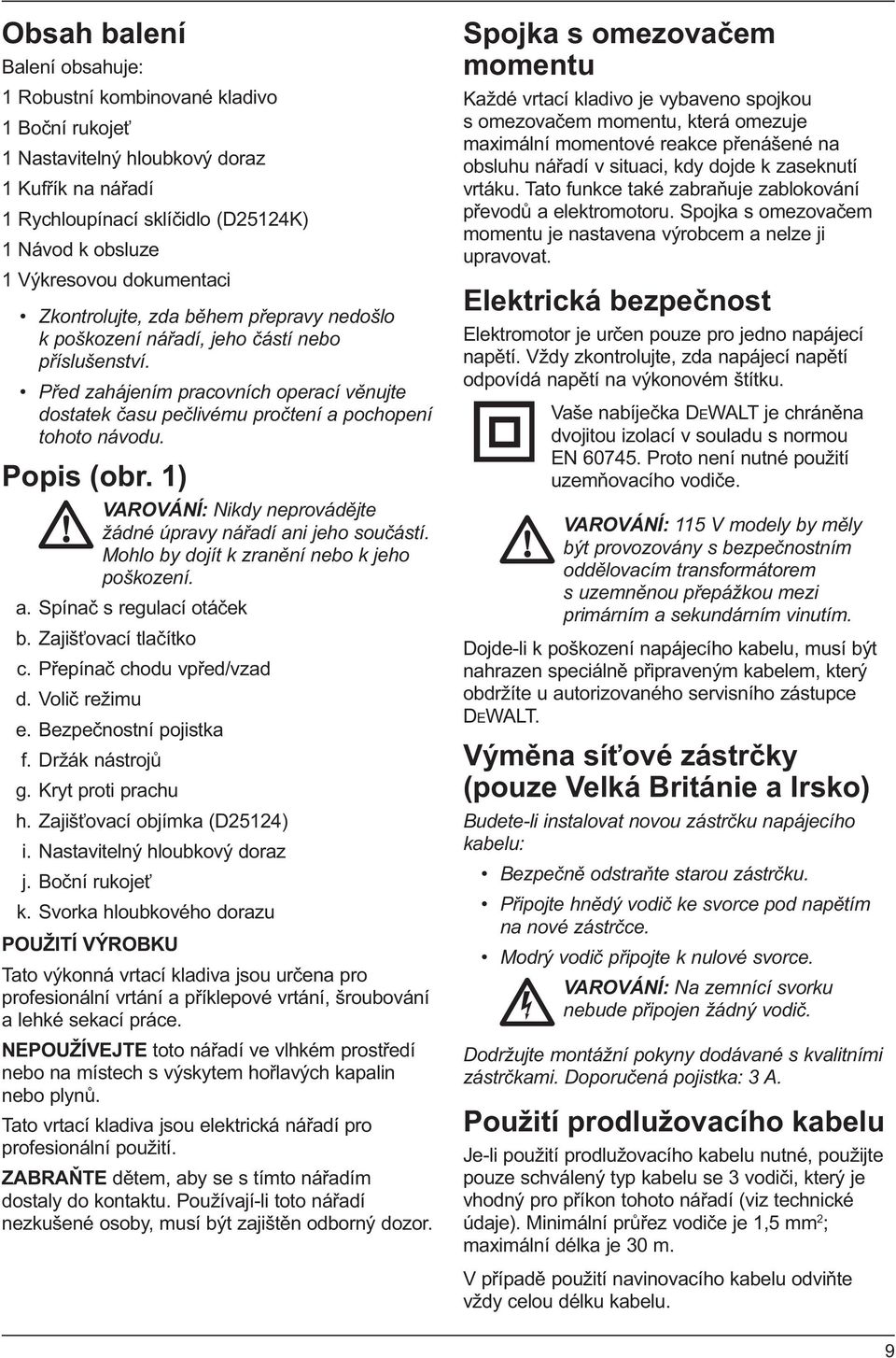 Před zahájením pracovních operací věnujte dostatek času pečlivému pročtení a pochopení tohoto návodu. Popis (obr. 1) VAROVÁNÍ: Nikdy neprovádějte žádné úpravy nářadí ani jeho součástí.