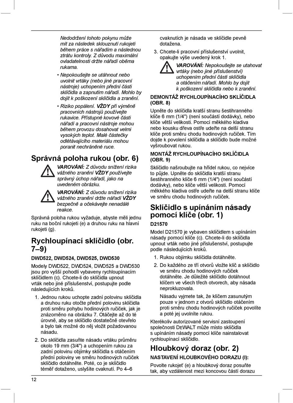 VŽDY při výměně pracovních nástrojů používejte rukavice. Přístupné kovové části nářadí a pracovní nástroje mohou během provozu dosahovat velmi vysokých teplot.