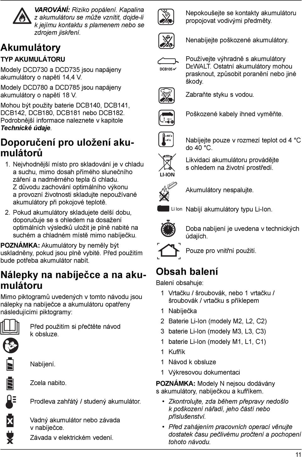 TYP AKUMULÁTORU Modely DCD730 a DCD735 jsou napájeny akumulátory o napětí 14,4 V. Modely DCD780 a DCD785 jsou napájeny akumulátory o napětí 18 V. Zabraňte styku s vodou.