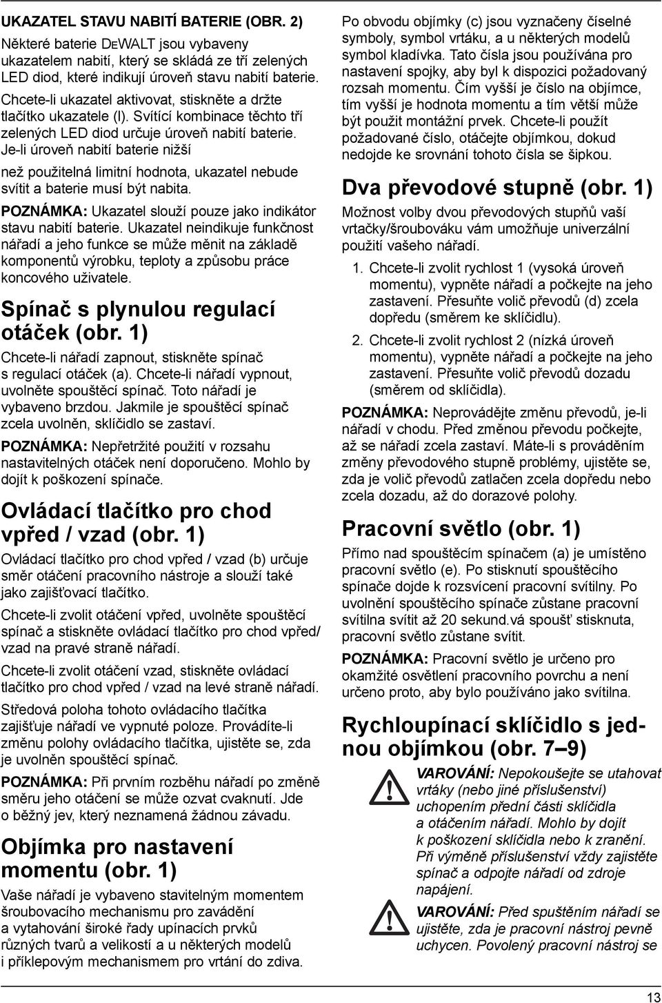 Je-li úroveň nabití baterie nižší než použitelná limitní hodnota, ukazatel nebude svítit a baterie musí být nabita. POZNÁMKA: Ukazatel slouží pouze jako indikátor stavu nabití baterie.