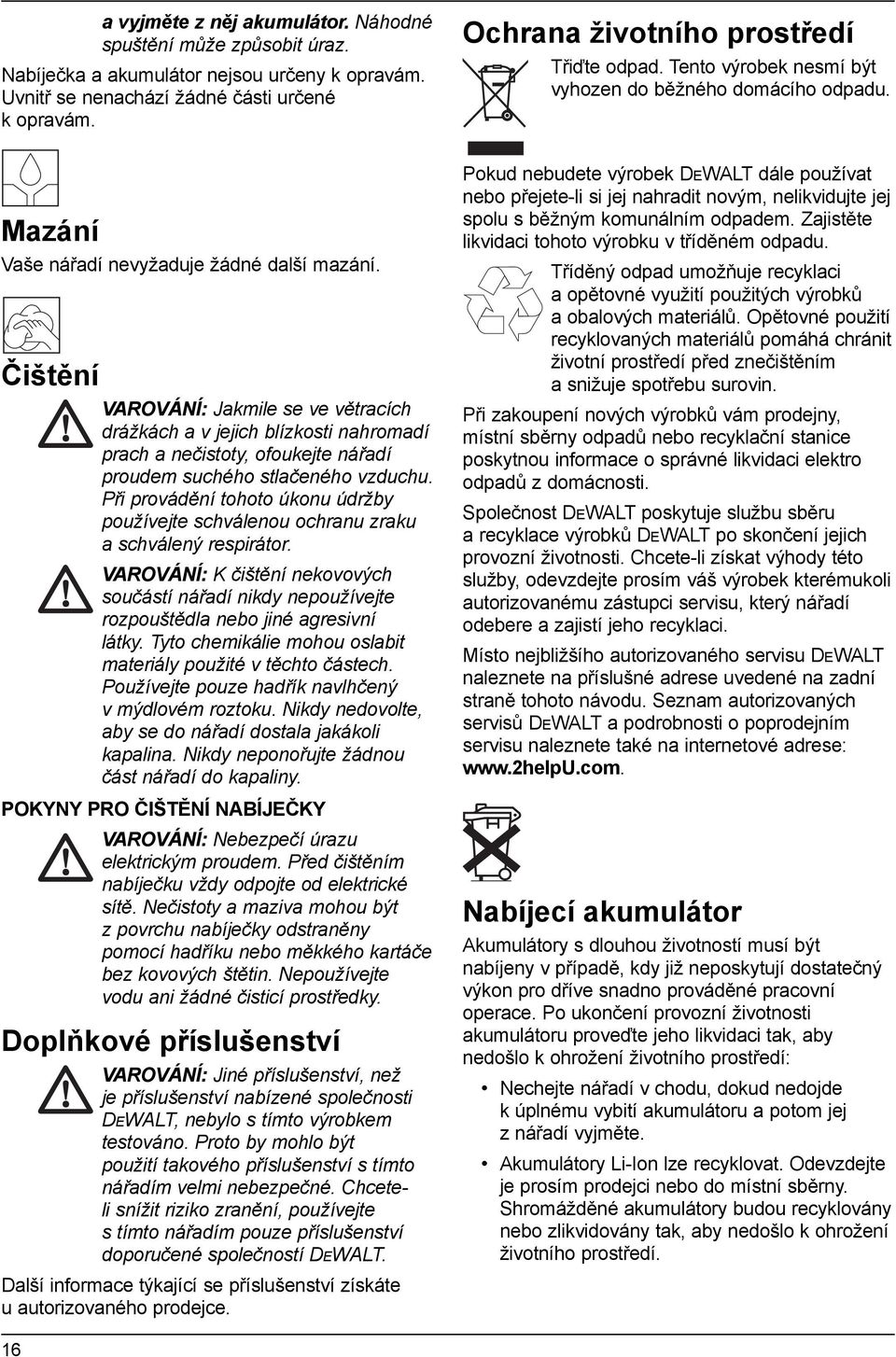 Čištění VAROVÁNÍ: Jakmile se ve větracích drážkách a v jejich blízkosti nahromadí prach a nečistoty, ofoukejte nářadí proudem suchého stlačeného vzduchu.