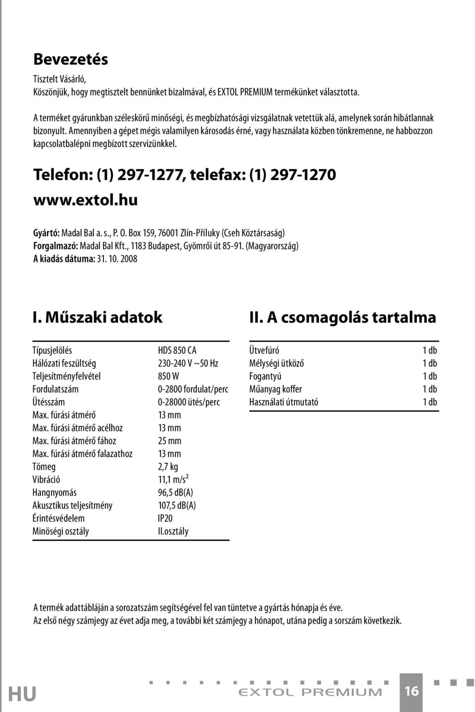 Amennyiben a gépet mégis valamilyen károsodás érné, vagy használata közben tönkremenne, ne habbozzon kapcsolatbalépni megbízott szervizünkkel. Telefon: (1) 297-1277, telefax: (1) 297-1270 www.extol.