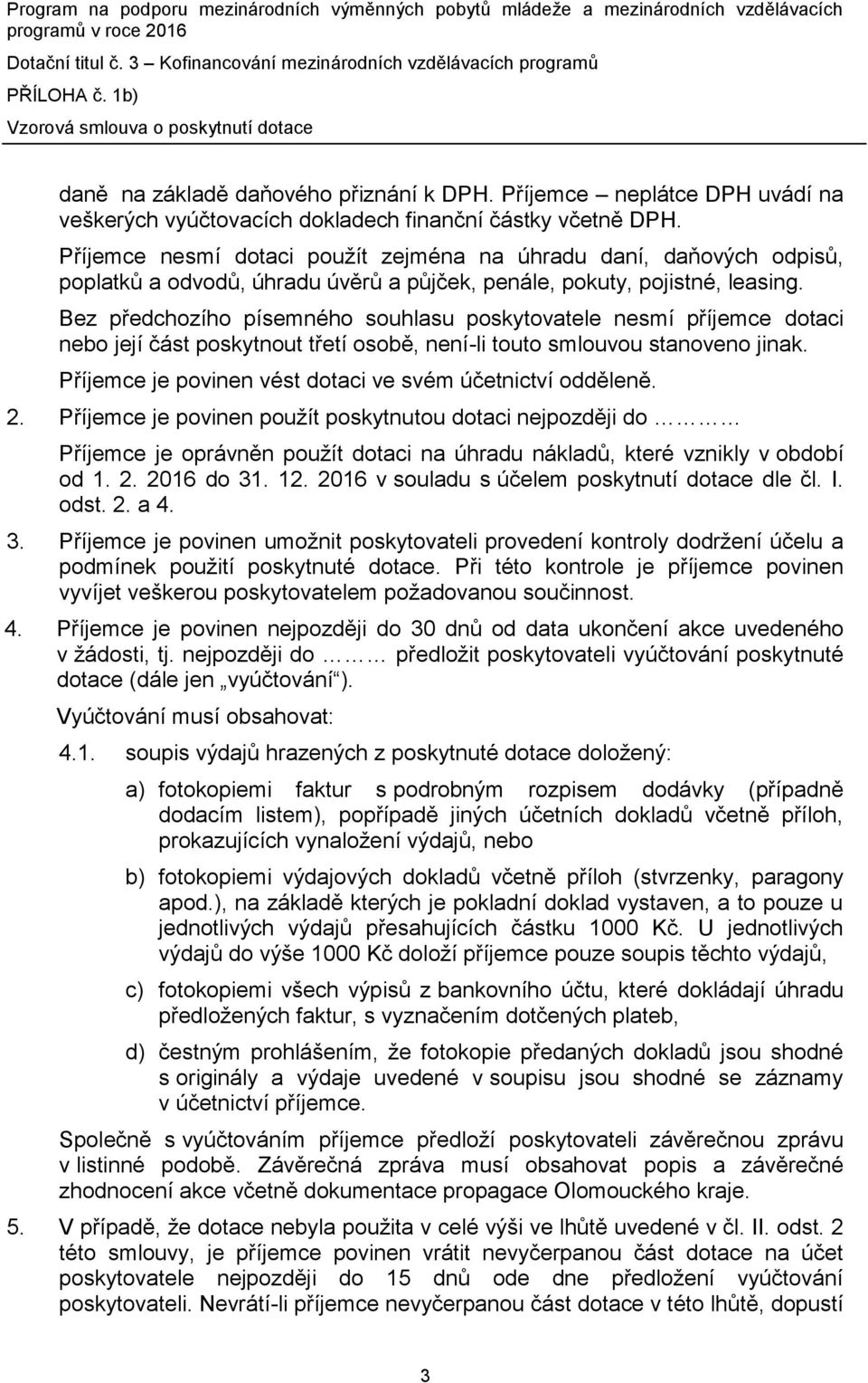 Bez předchozího písemného souhlasu poskytovatele nesmí příjemce dotaci nebo její část poskytnout třetí osobě, není-li touto smlouvou stanoveno jinak.