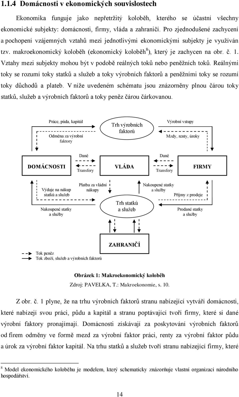 Vztahy mezi subjekty mohou být v podobě reálných toků nebo peněţních toků. Reálnými toky se rozumí toky statků a sluţeb a toky výrobních faktorů a peněţními toky se rozumí toky důchodů a plateb.