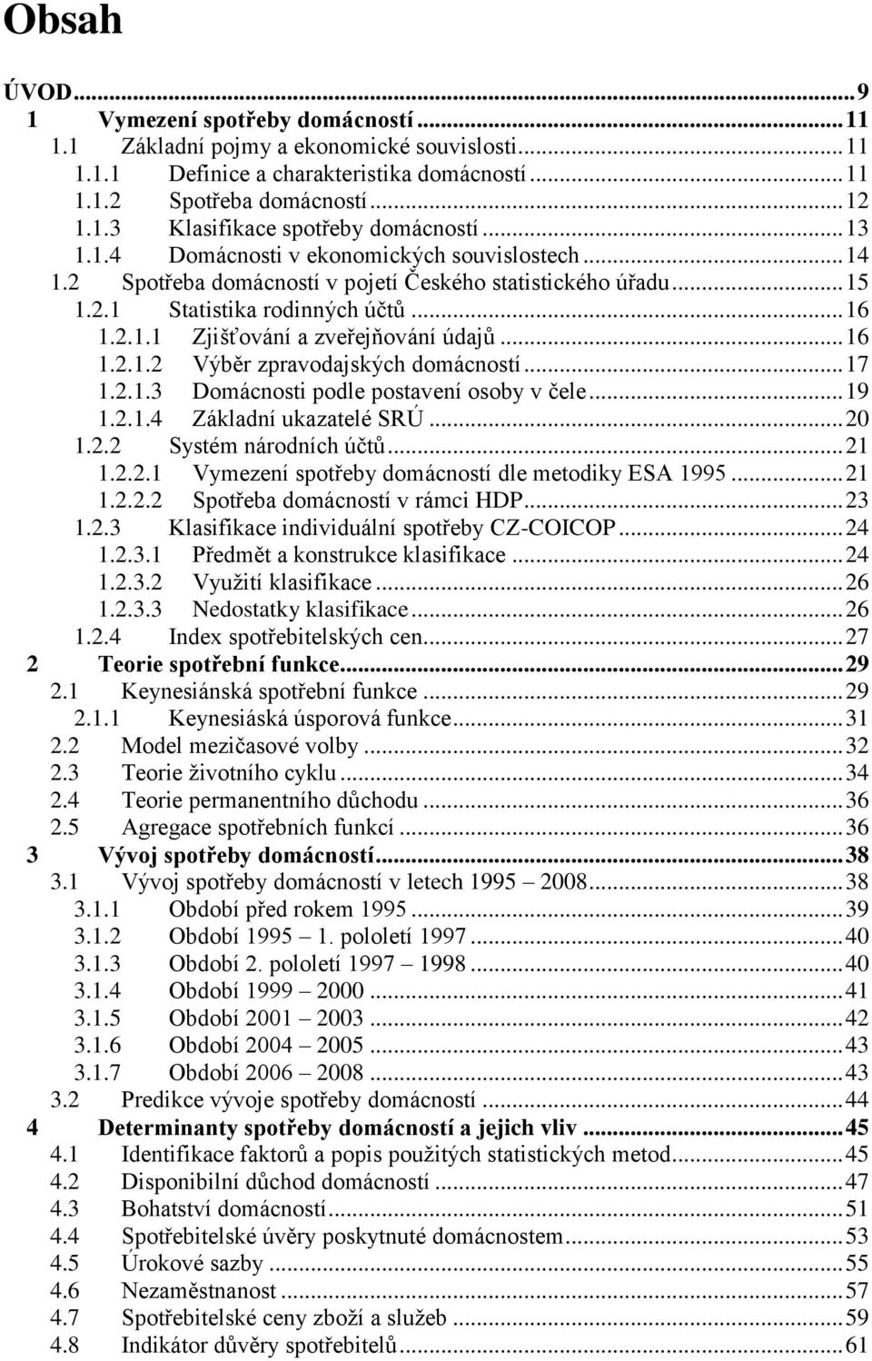 .. 16 1.2.1.2 Výběr zpravodajských domácností... 17 1.2.1.3 Domácnosti podle postavení osoby v čele... 19 1.2.1.4 Základní ukazatelé SRÚ... 20 1.2.2 Systém národních účtů... 21 1.2.2.1 Vymezení spotřeby domácností dle metodiky ESA 1995.