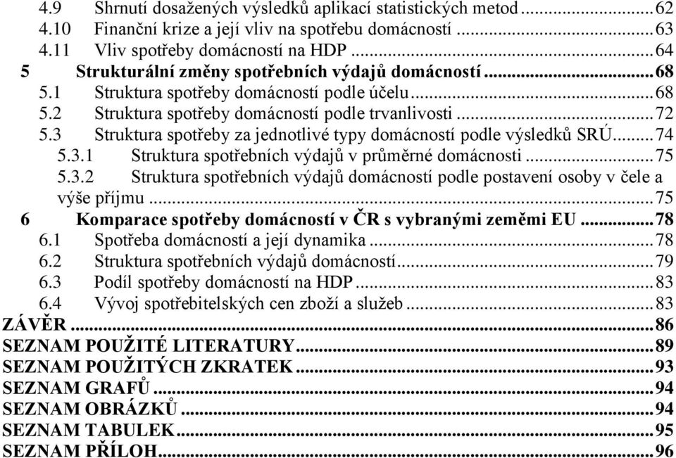 3 Struktura spotřeby za jednotlivé typy domácností podle výsledků SRÚ... 74 5.3.1 Struktura spotřebních výdajů v průměrné domácnosti... 75 5.3.2 Struktura spotřebních výdajů domácností podle postavení osoby v čele a výše příjmu.